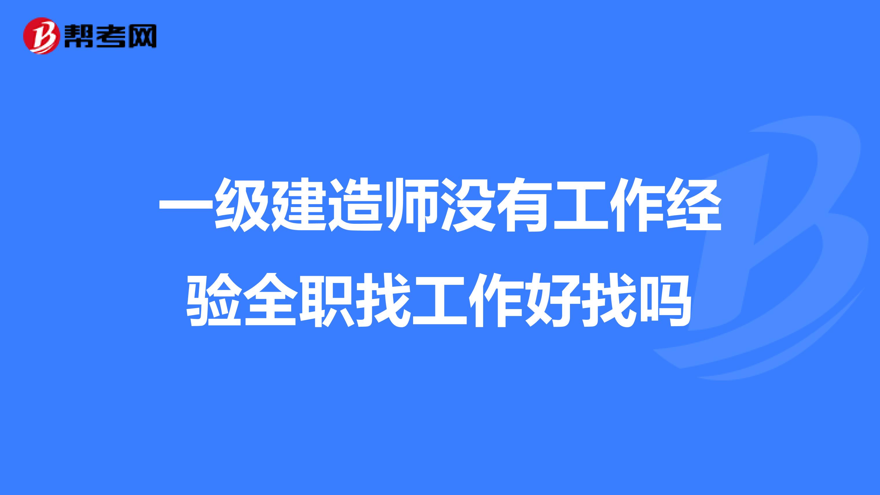 一级建造师没有工作经验全职找工作好找吗