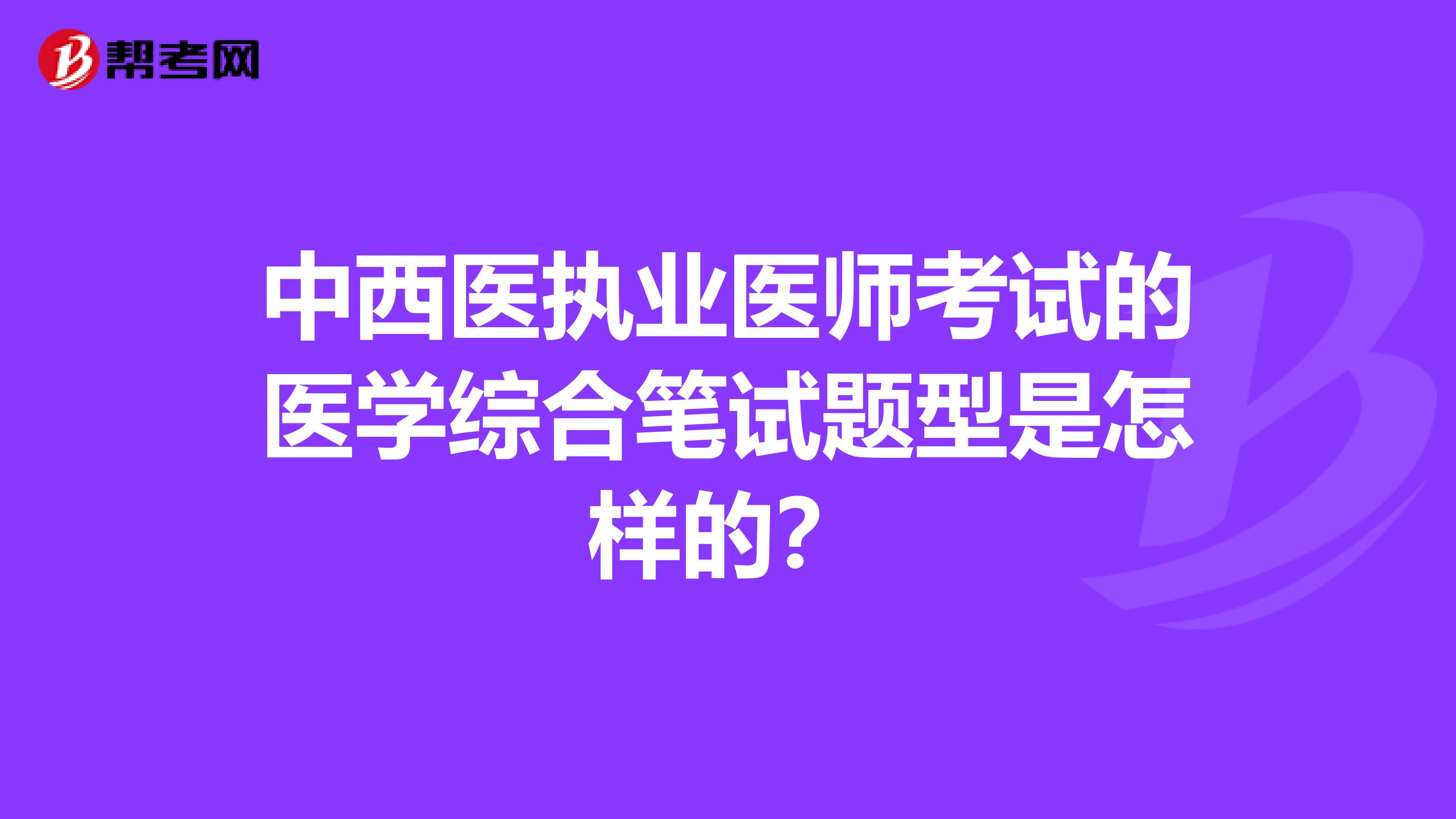 中西医执业医师考试的医学综合笔试题型是怎样的?