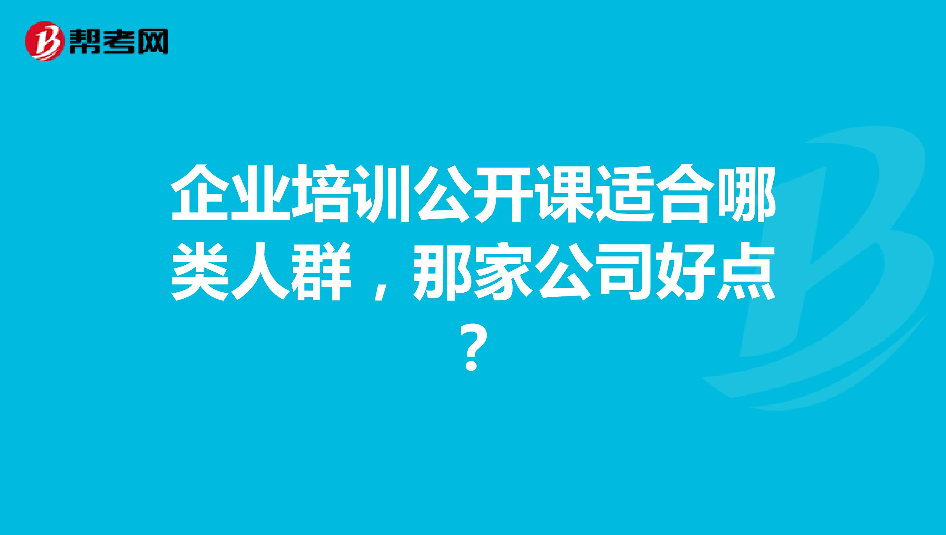 企业培训公开课适合哪类人群，那家公司好点？