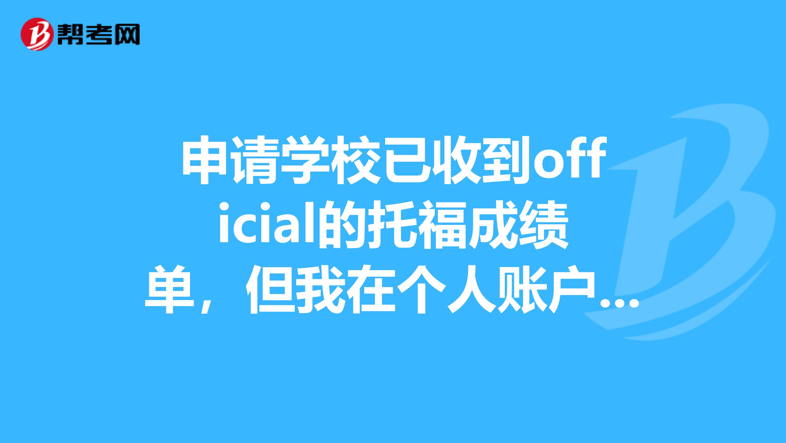 申請學校已收到official的託福成績單,但我在個人賬戶裡成績單收件人