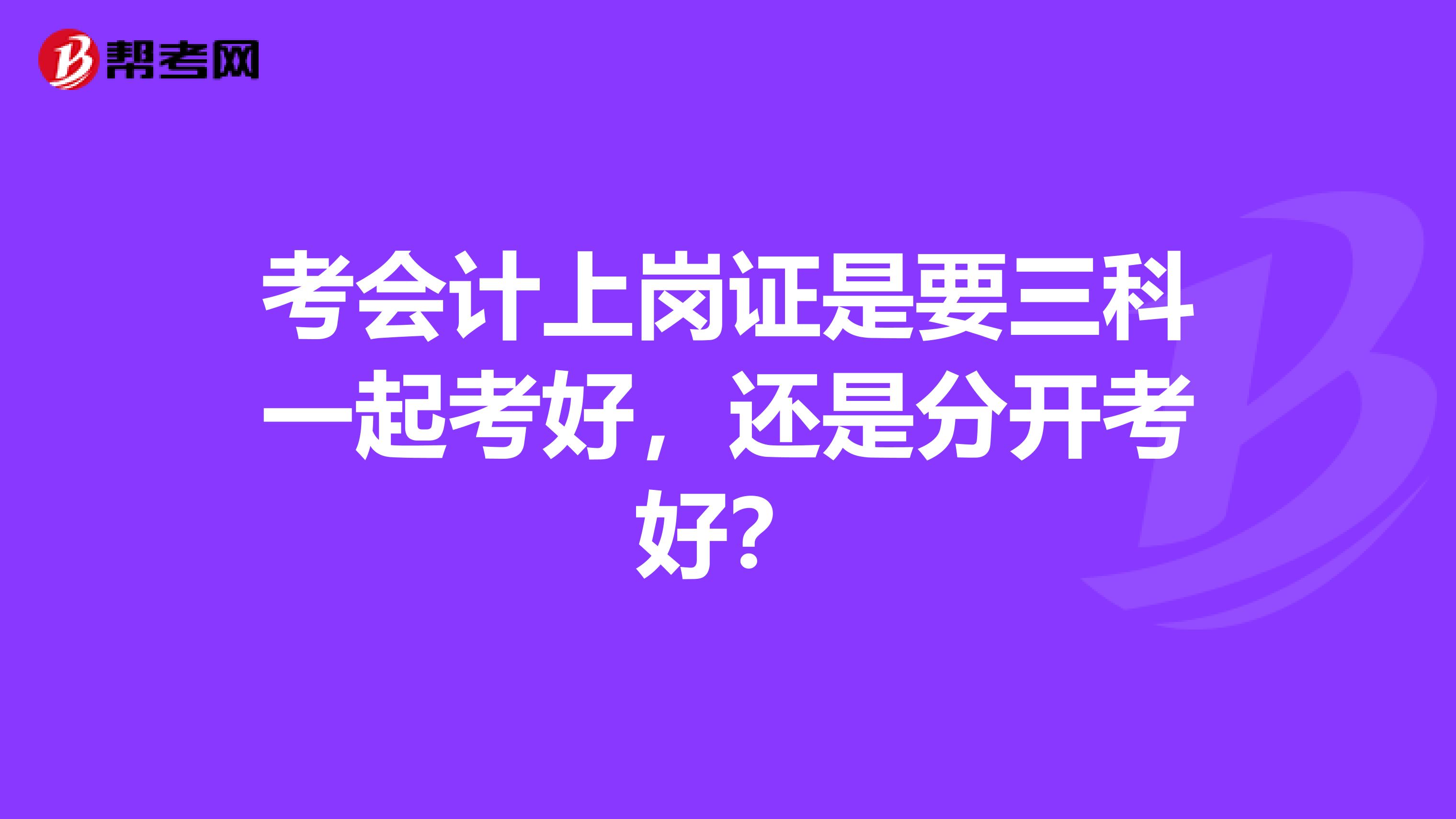 考会计上岗证是要三科一起考好,还是分开考好?