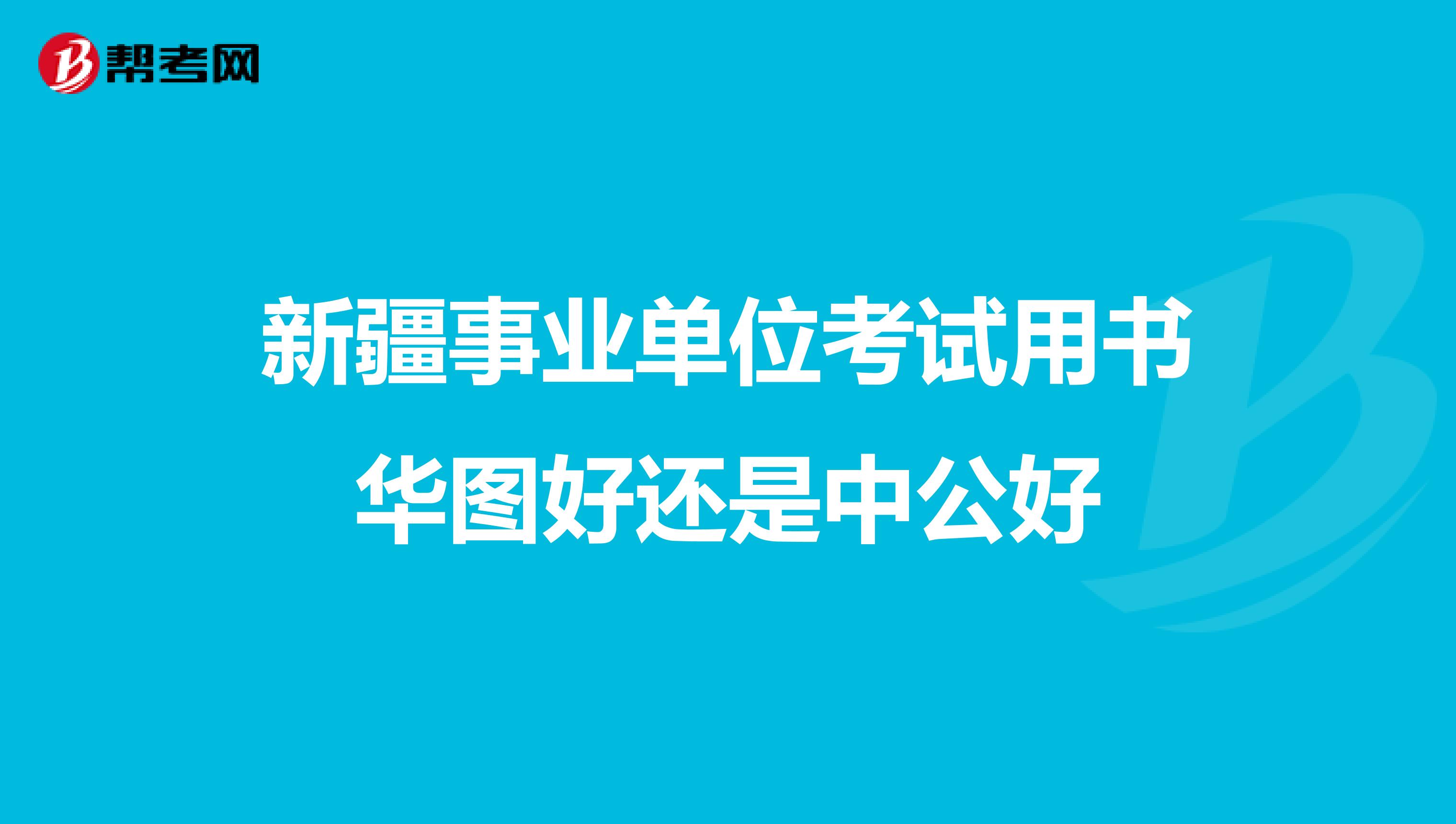 新疆事业单位考试用书华图好还是中公好
