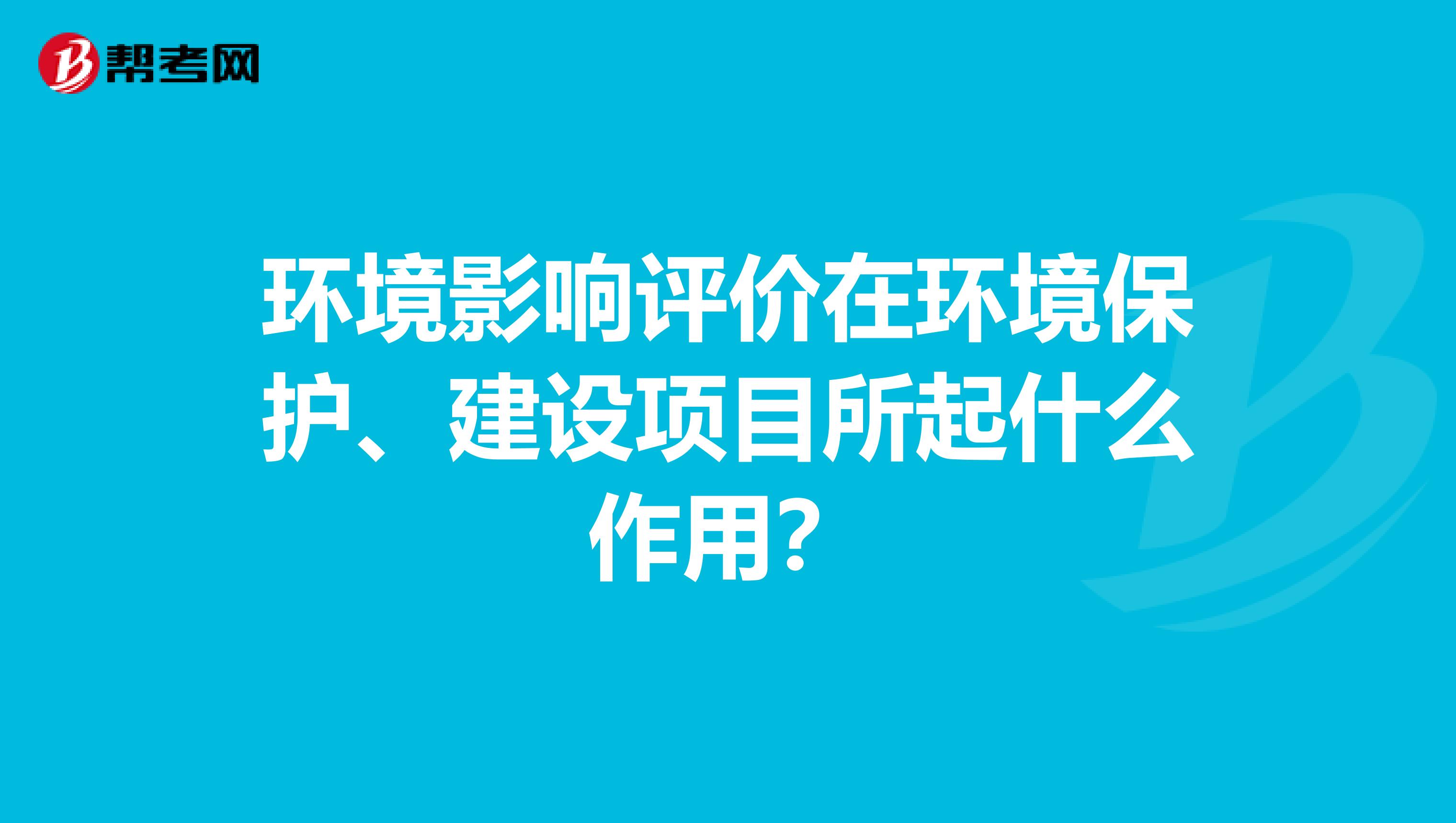 环境影响评价在环境保护、建设项目所起什么作用？