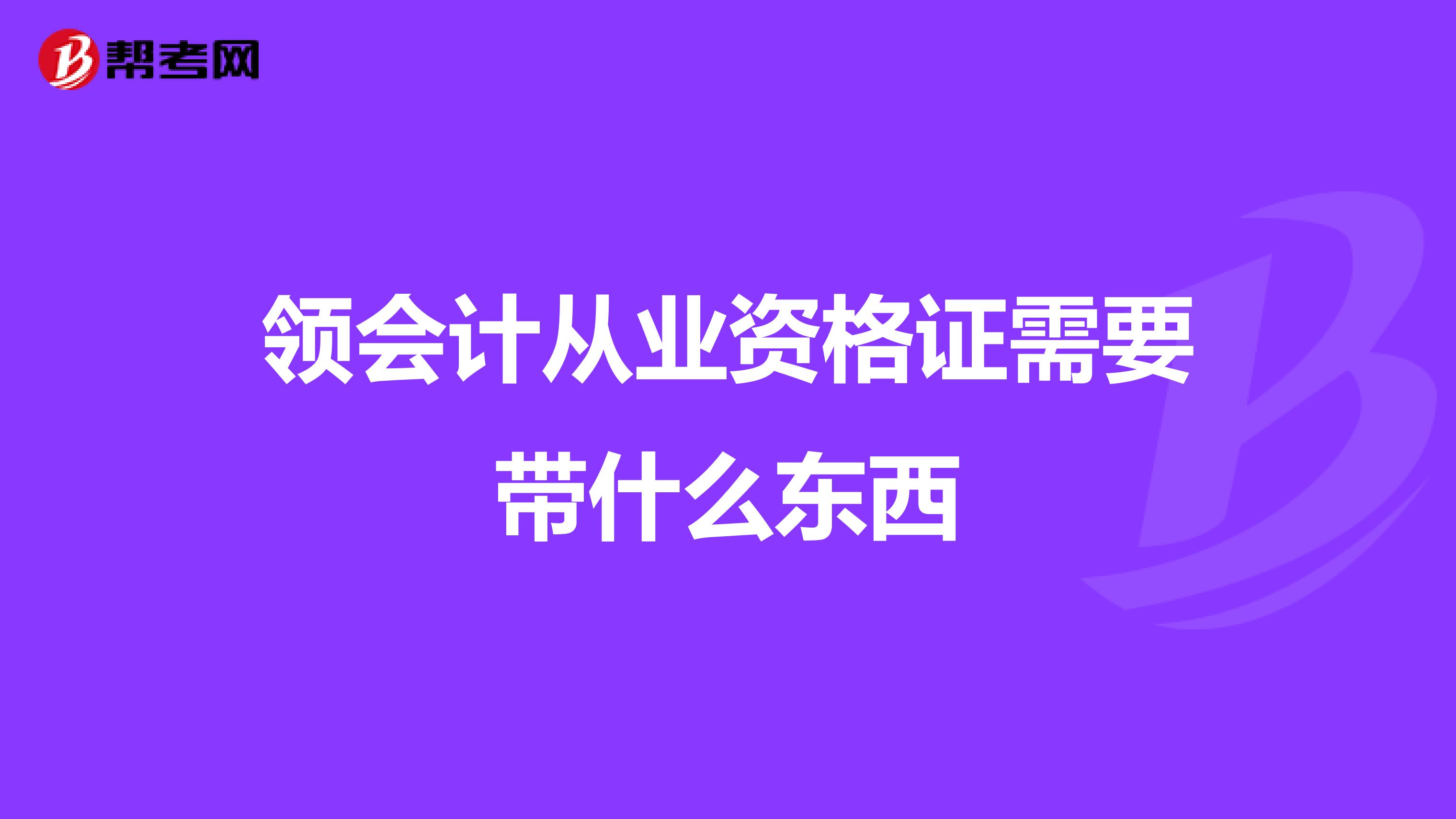 领会计从业资格证需要带什么东西