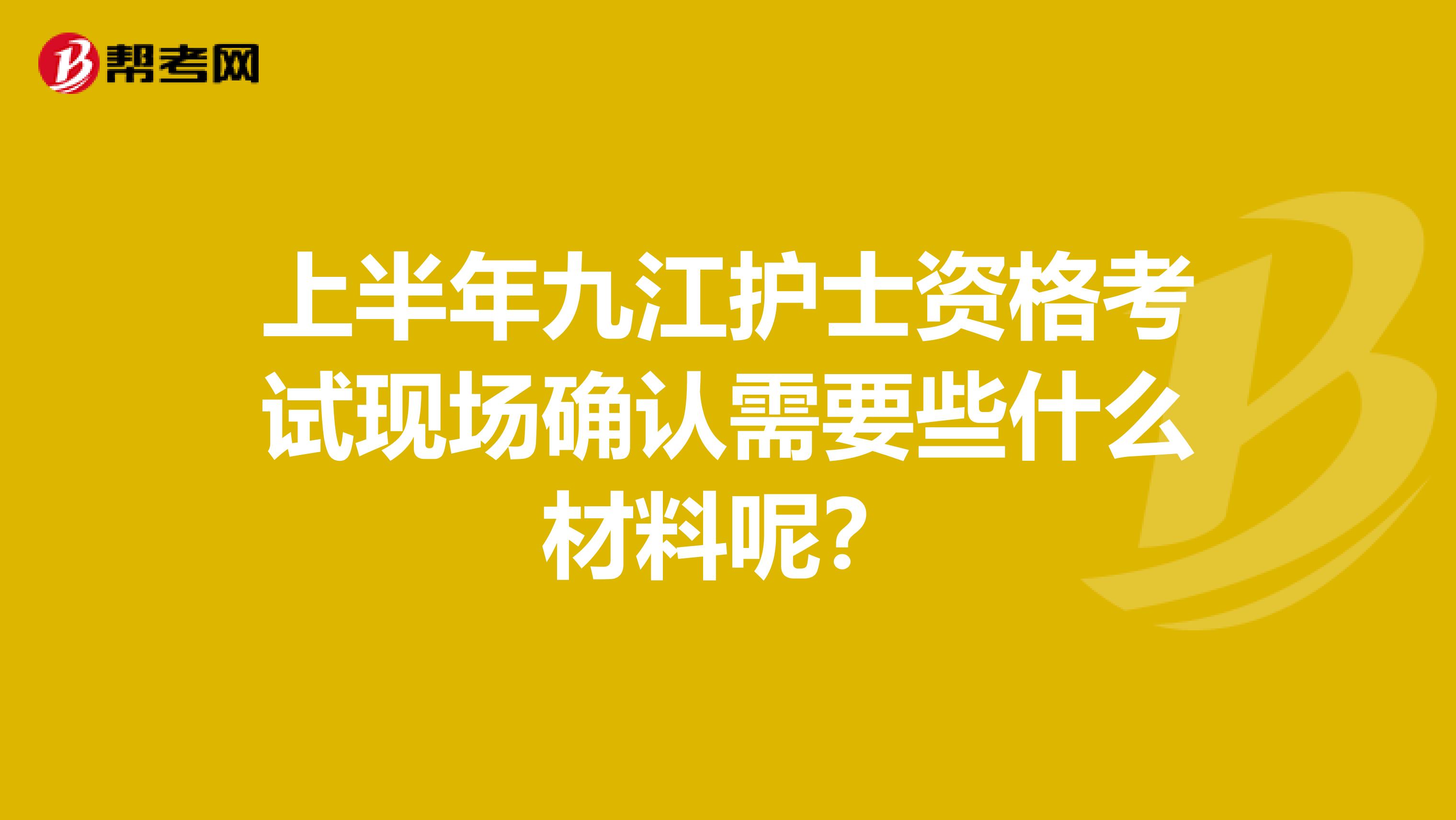 上半年九江護士資格考試現場確認需要些什么材料呢？