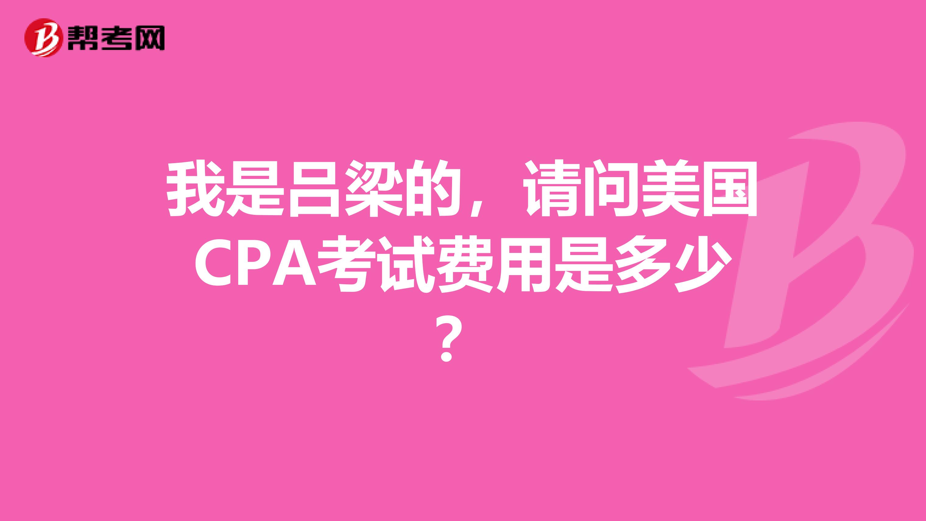 我是吕梁的,请问美国CPA考试费用是多少?