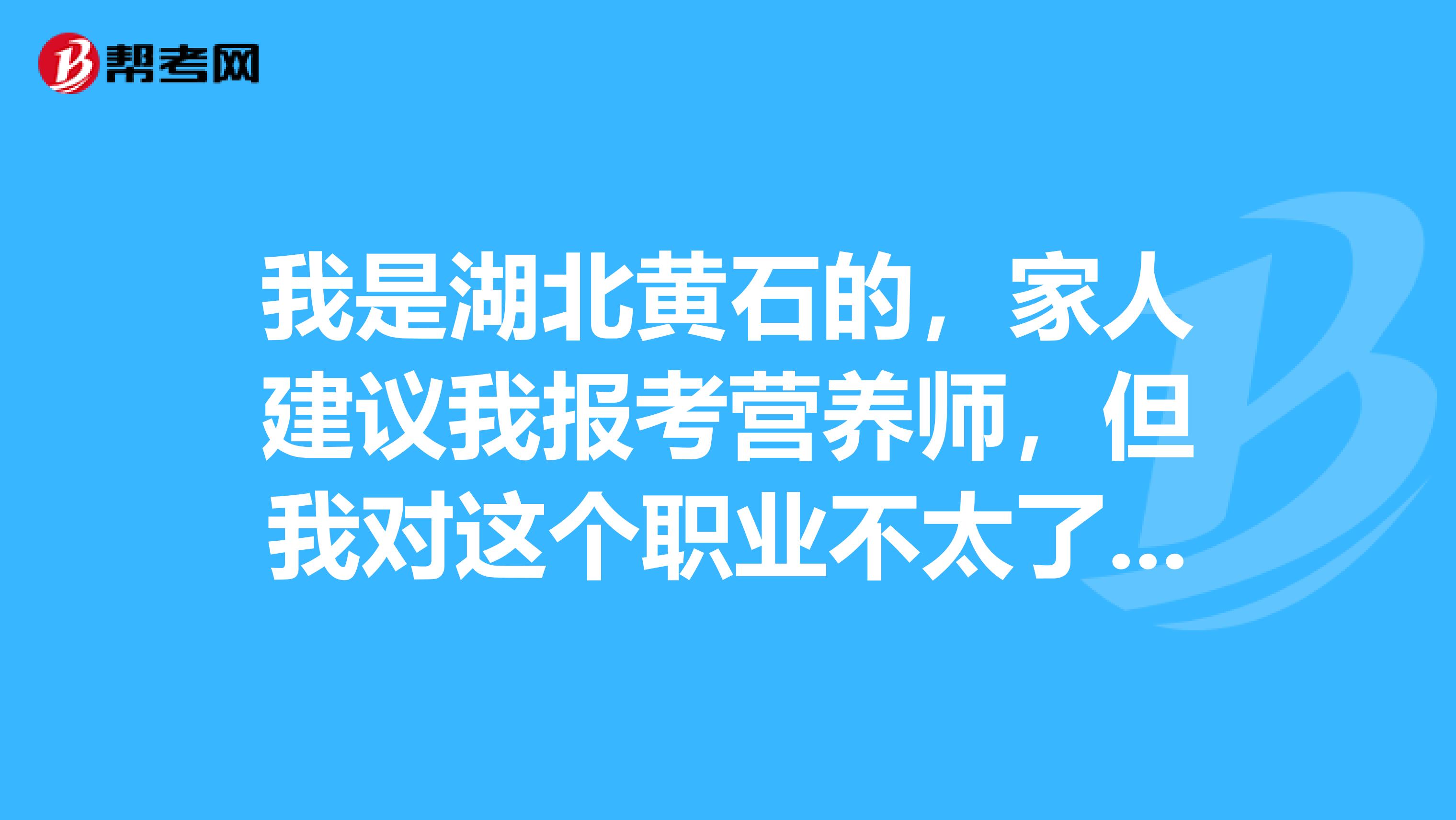 我是湖北黄石的，家人建议我报考营养师，但我对这个职业不太了解，谁能告诉我？