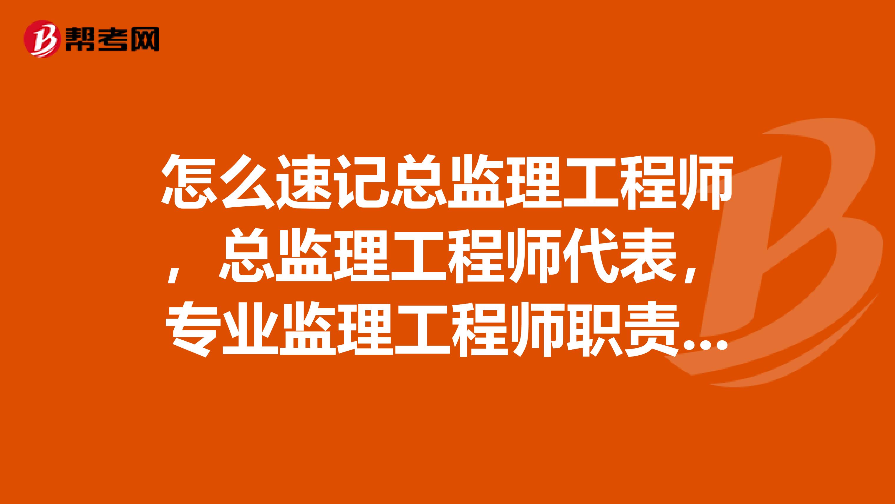 怎么速记总监理工程师，总监理工程师代表，专业监理工程师职责呢？