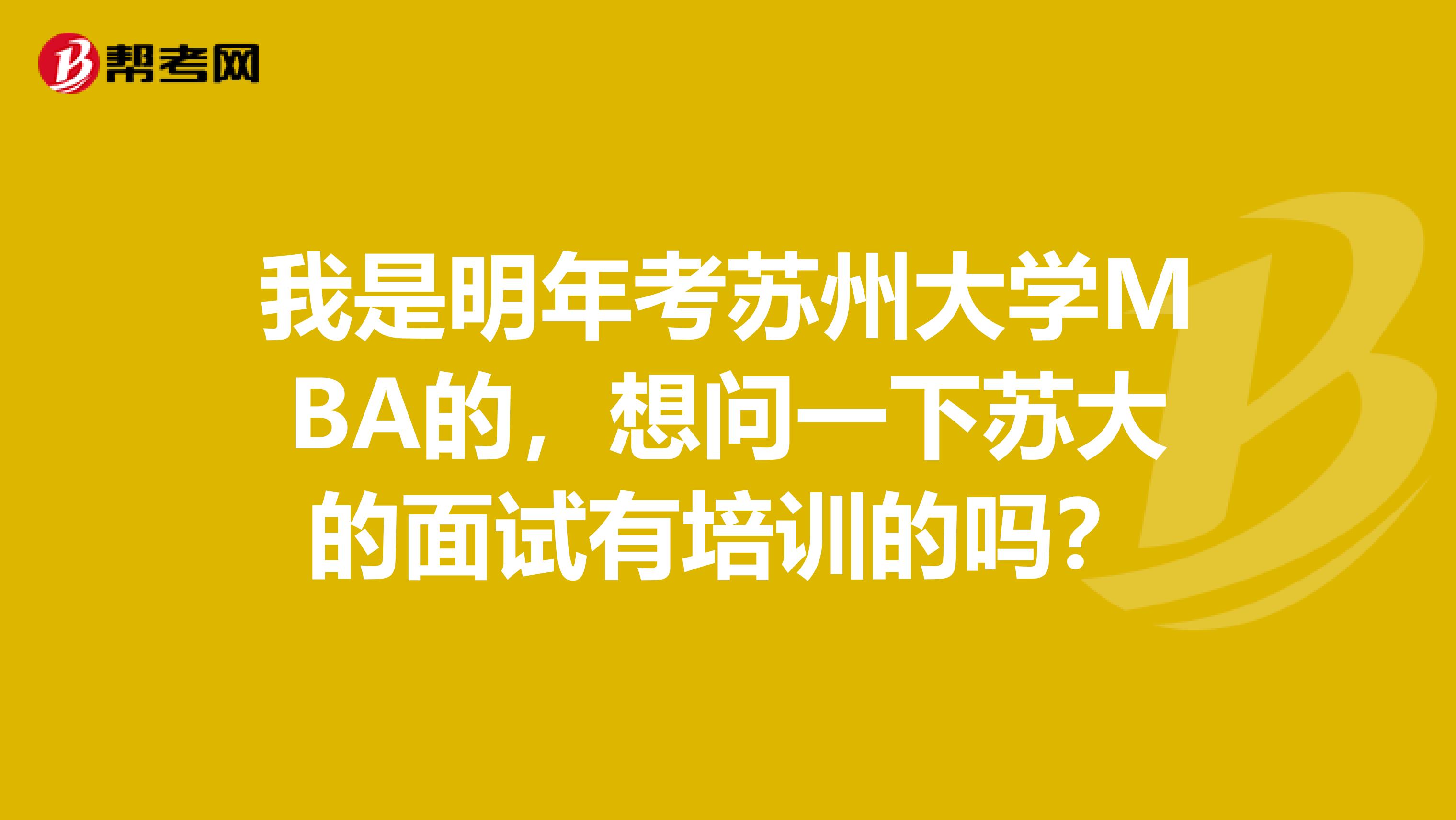 我是明年考苏州大学MBA的,想问一下苏大的面试有培训的吗?