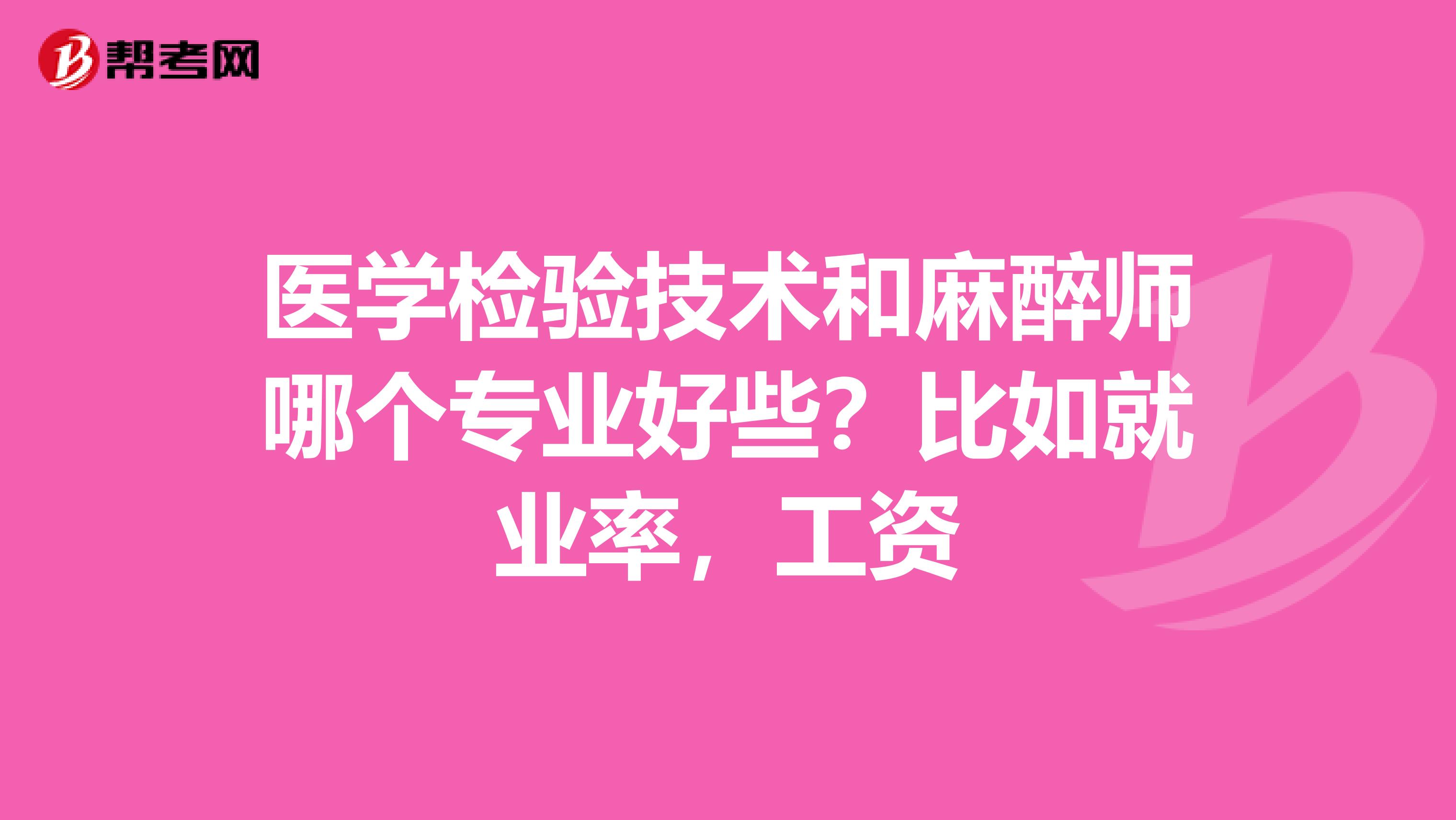 医学检验技术和麻醉师哪个专业好些?比如就业率,工资