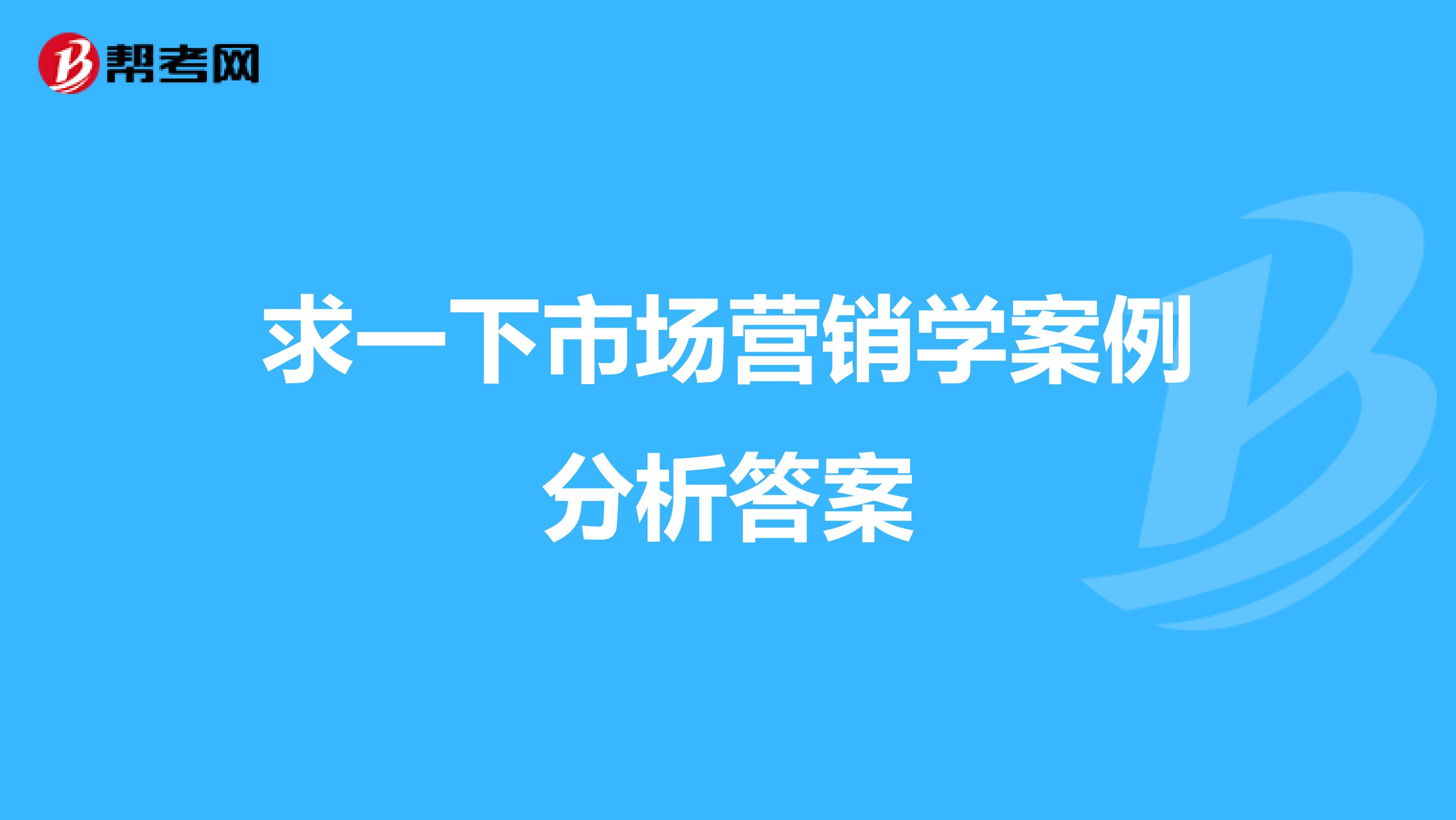 求一下市场营销学案例分析答案