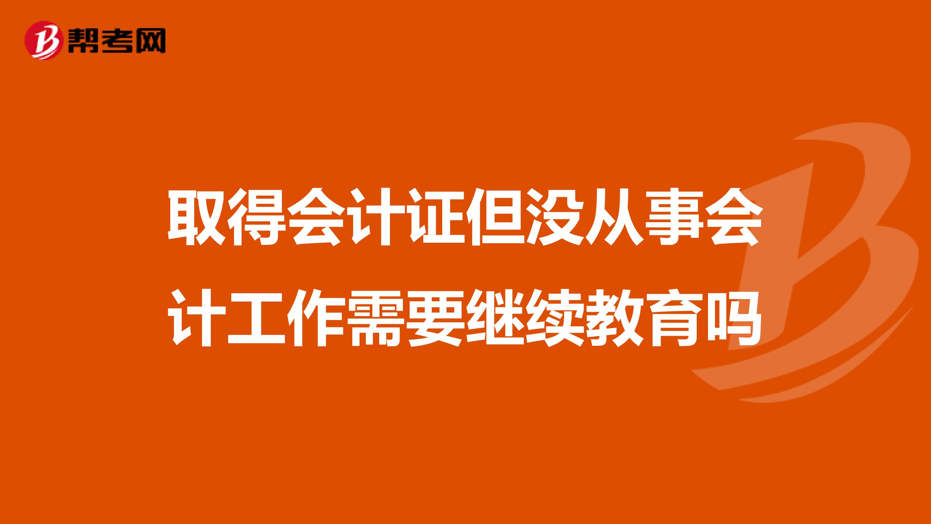 取得会计证但没从事会计工作需要继续教育吗