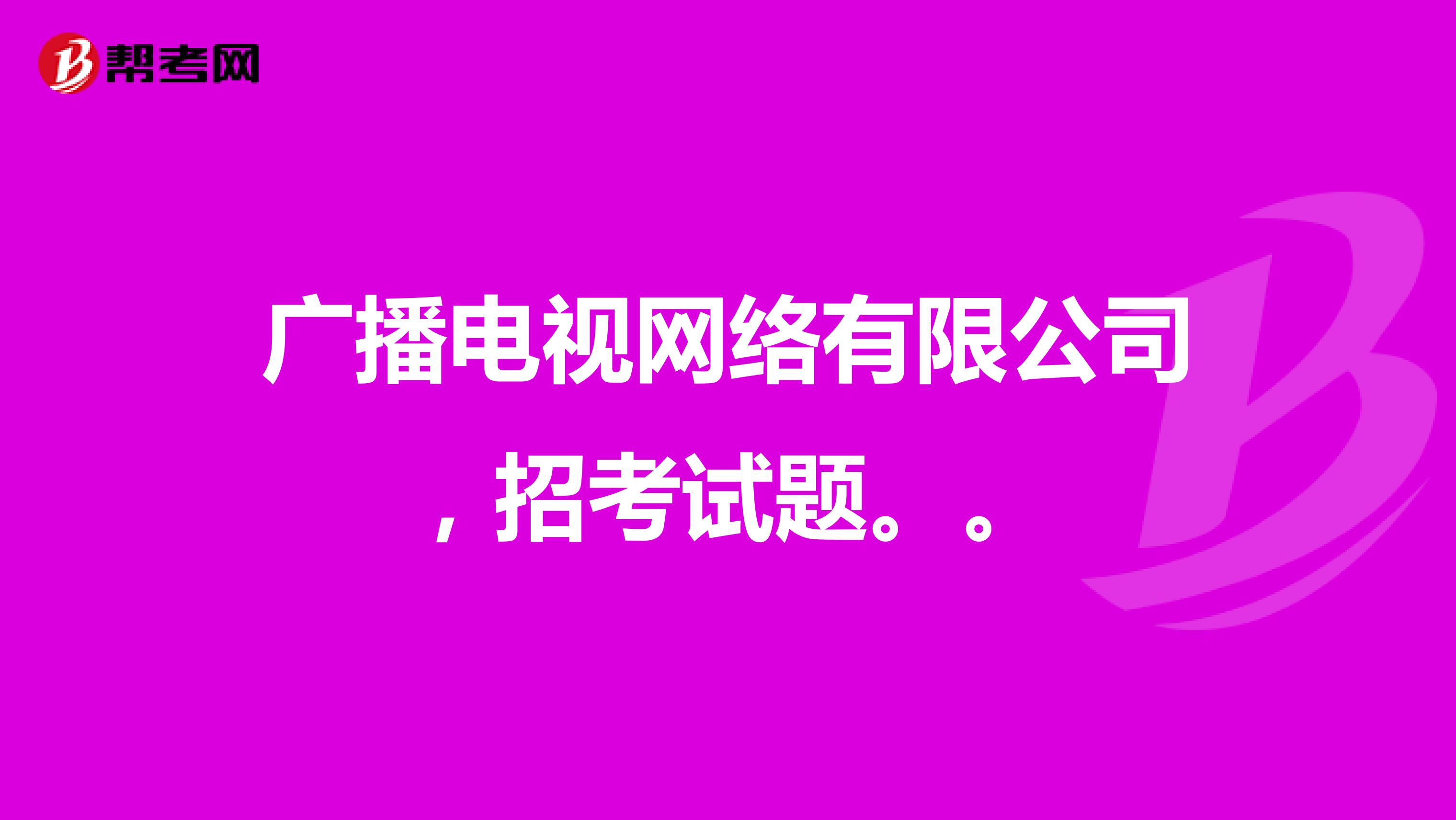广播电视网络有限公司,招考试题。。