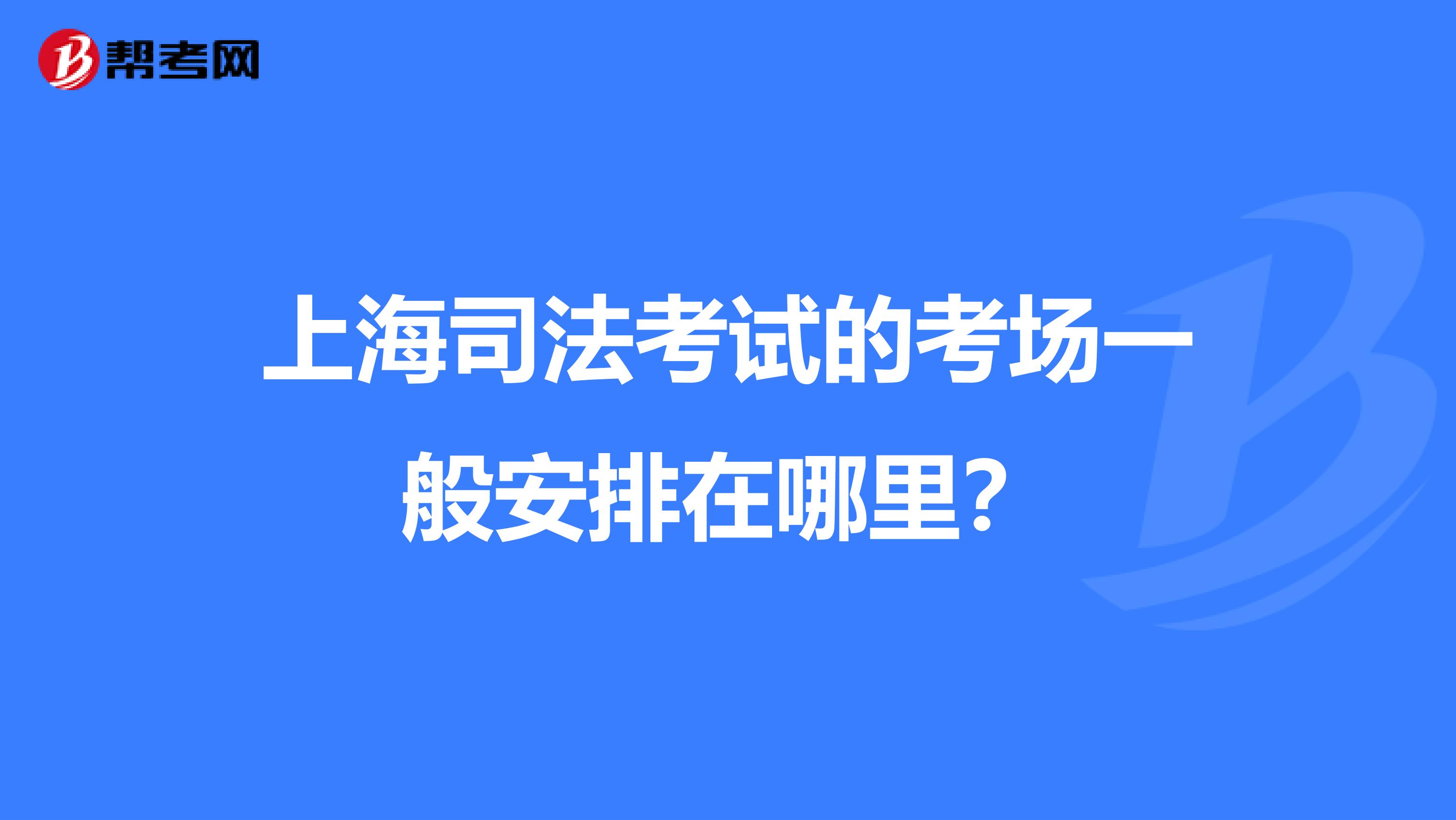上海司法考试的考场一般安排在哪里?