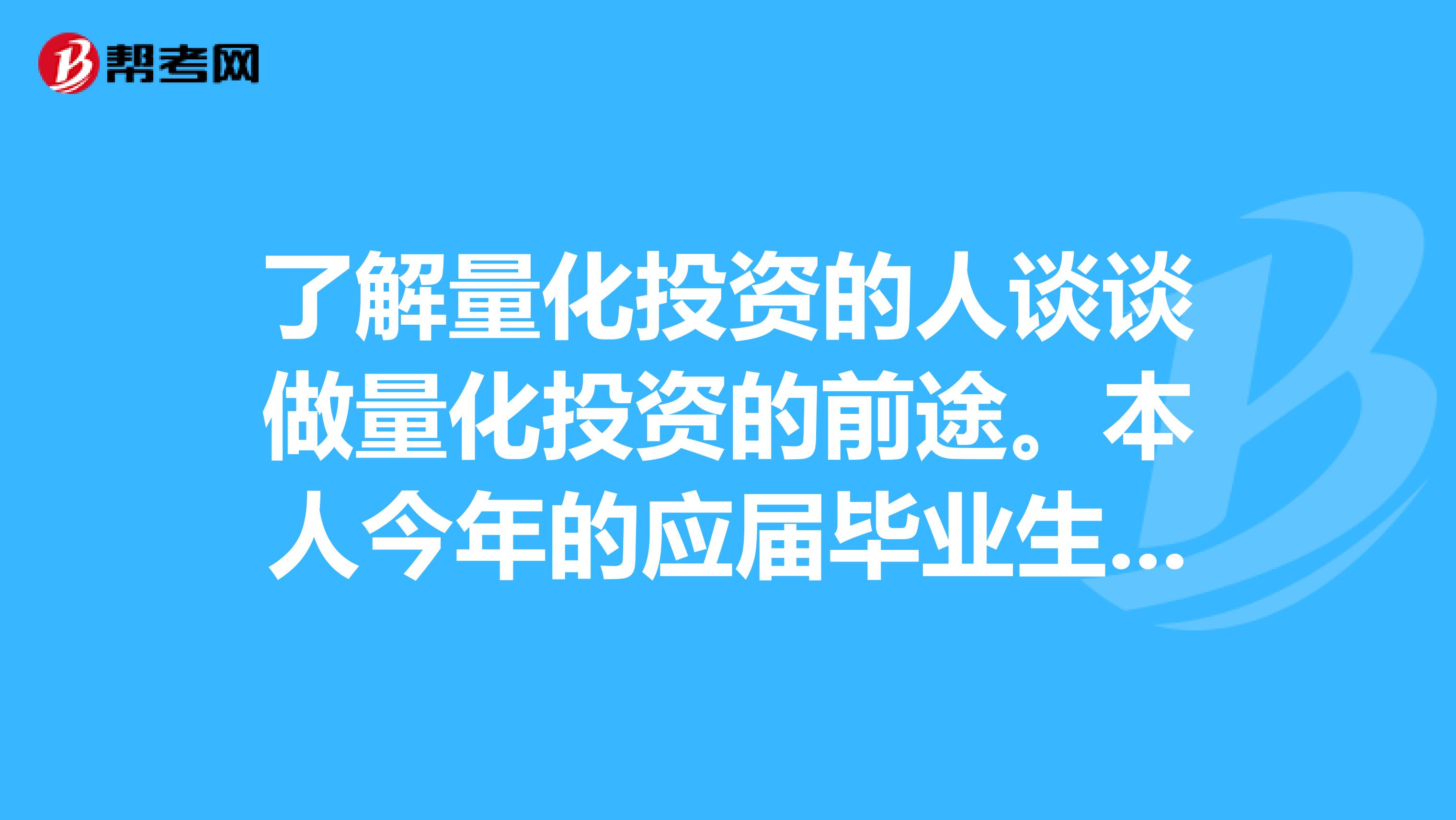 了解量化投資的人談談做量化投資的前途。本人今年的應屆畢業(yè)生，數(shù)學計算機兼修，欲從事量化投資。