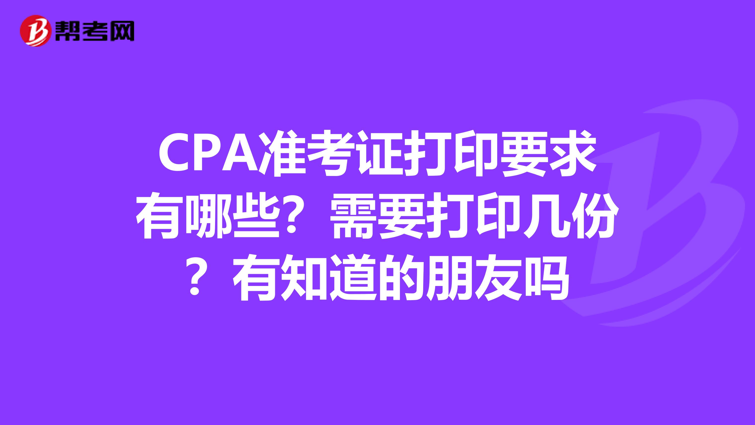 CPA准考证打印要求有哪些?需要打印几份?有知道的朋友吗
