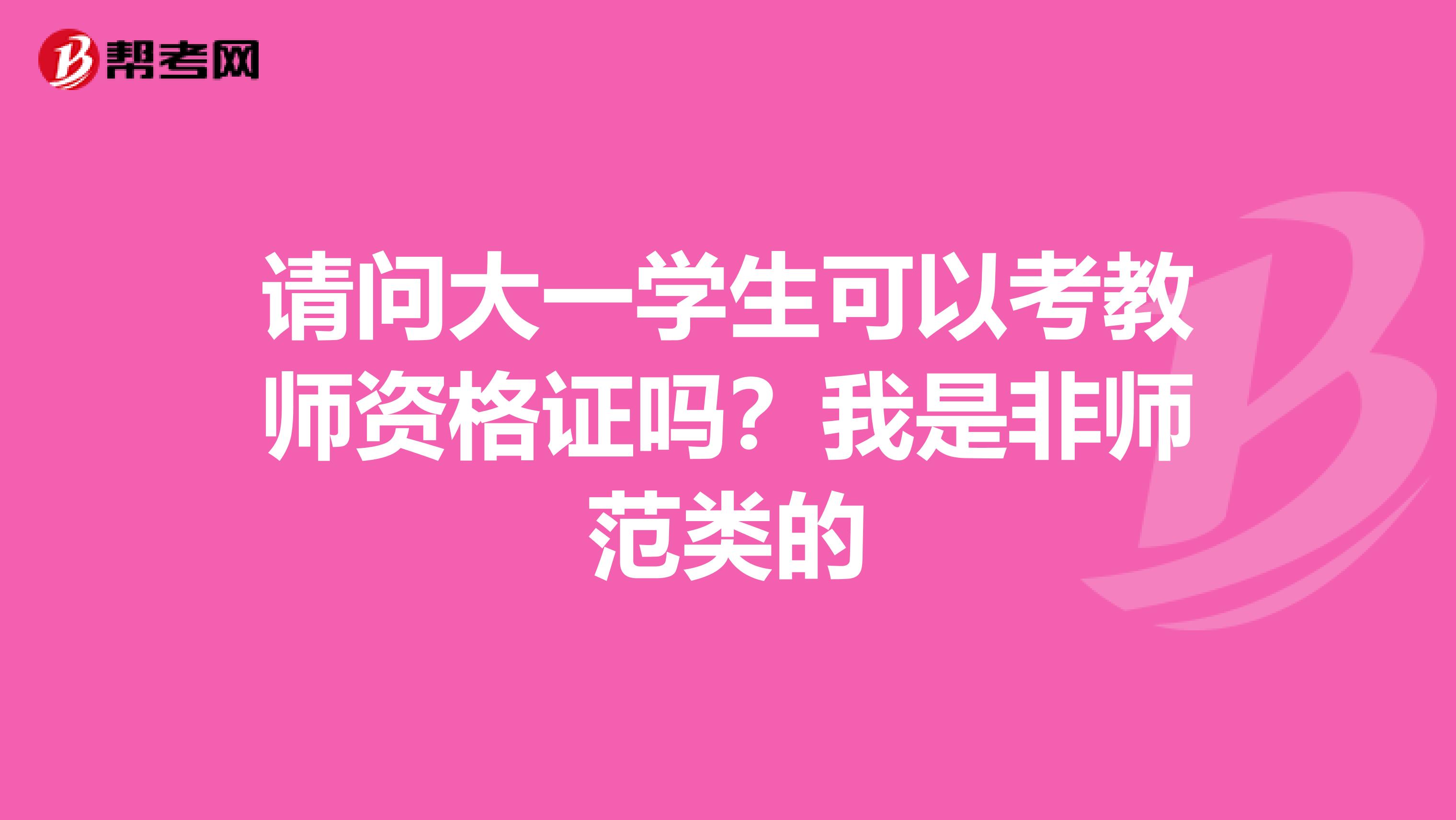 请问大一学生可以考教师资格证吗?我是非师范类的
