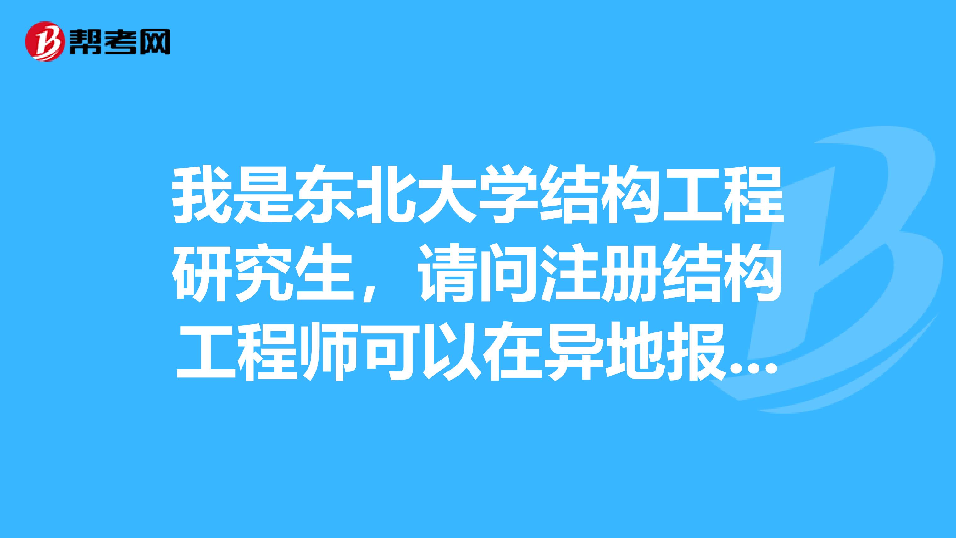 我是东北大学结构工程研究生，请问注册结构工程师可以在异地报考吗？ 