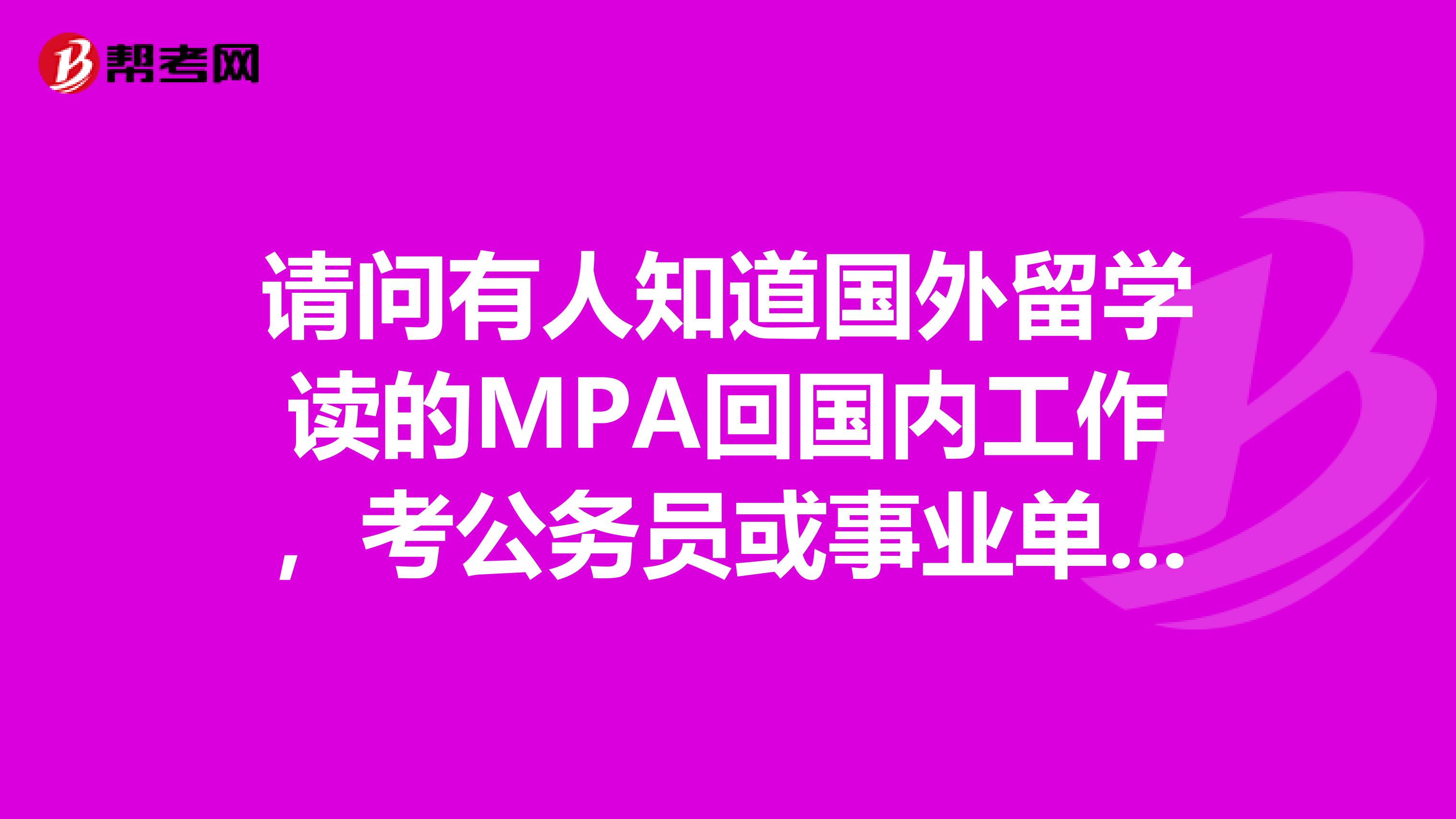 请问有人知道国外留学读的MPA回国内工作,考公务员或事业单位什么的有优势么