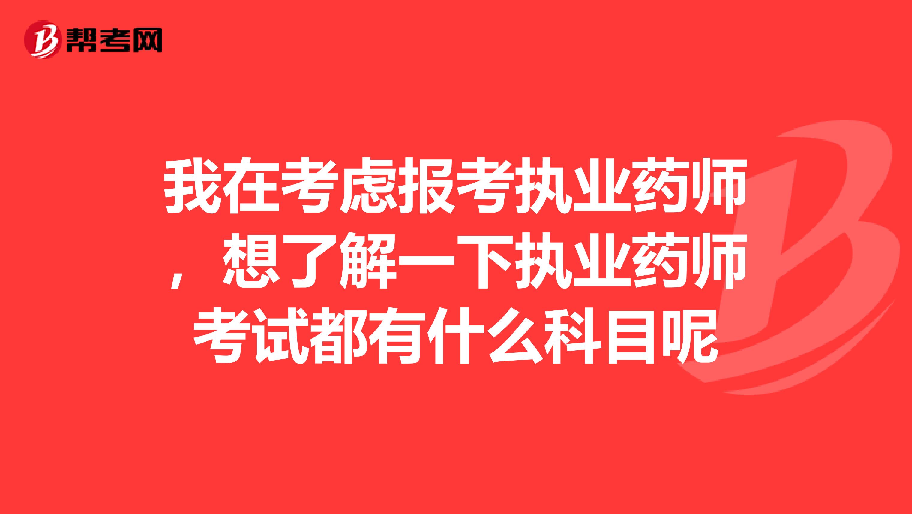 我在考慮報考執業藥師,想了解一下執業藥師考試都有什么科目呢