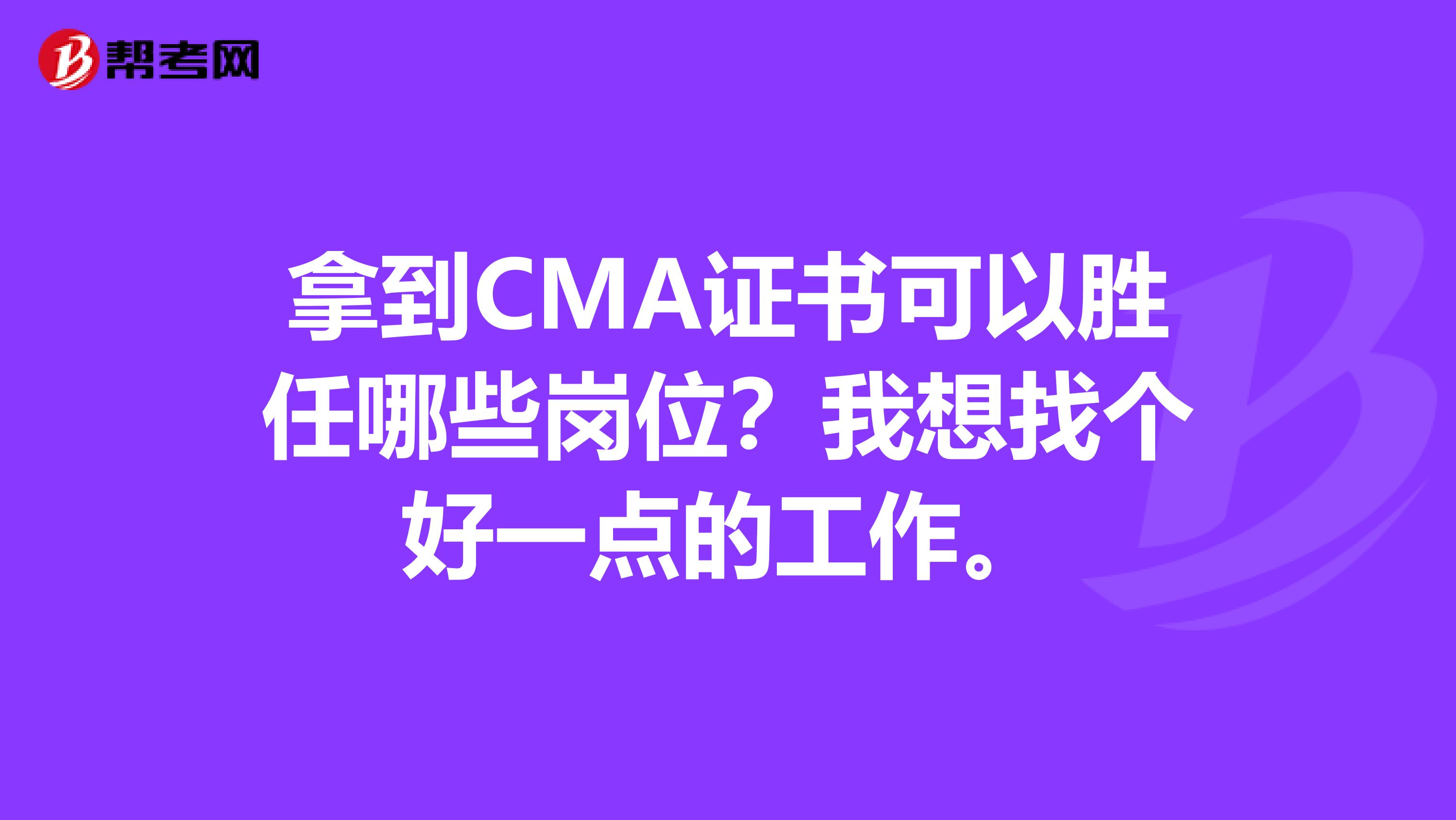 拿到CMA证书可以胜任哪些岗位？我想找个好一点的工作。