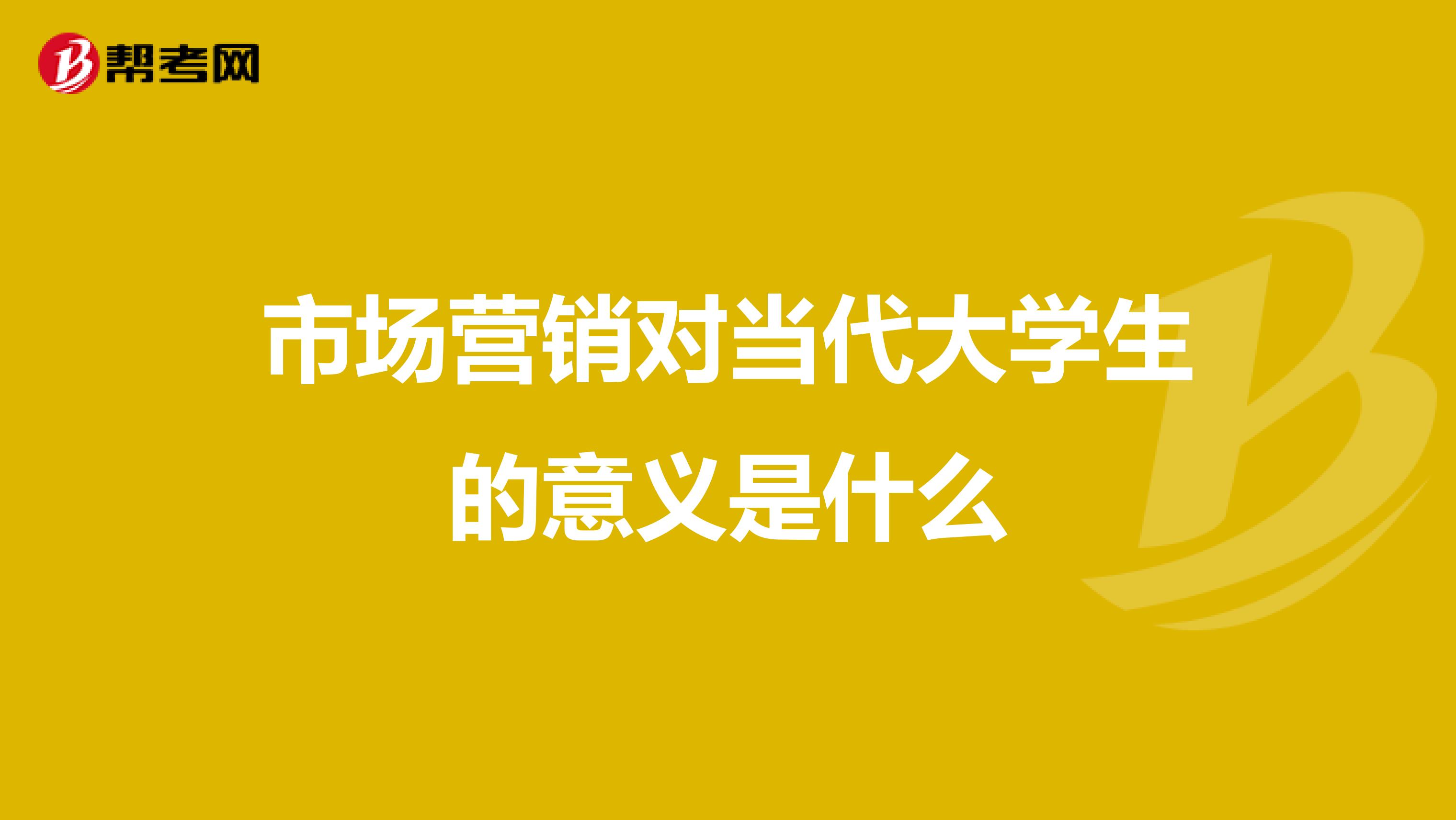 市场营销对当代大学生的意义是什么