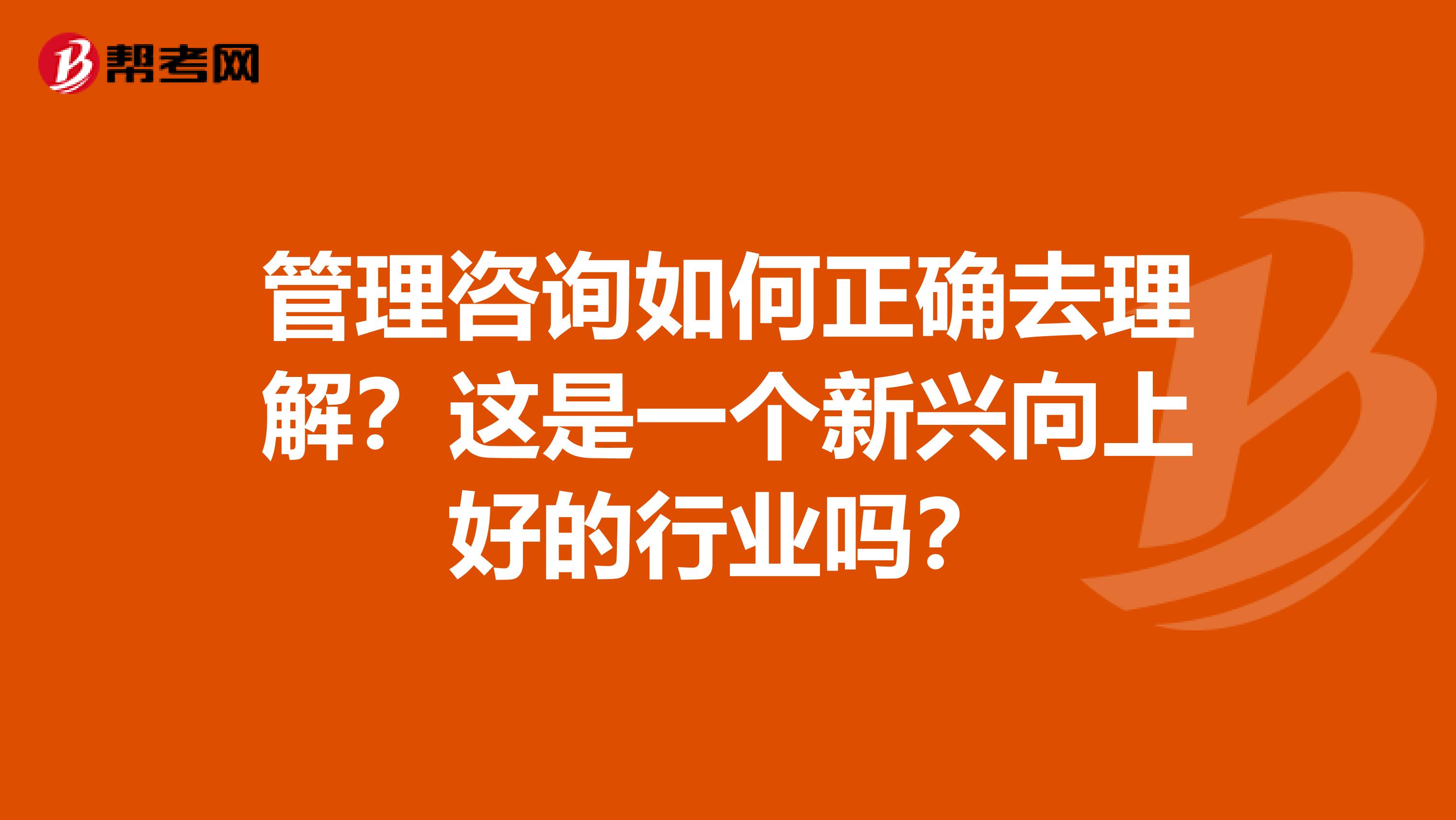 管理咨询如何正确去理解?这是一个新兴向上好的行业吗?