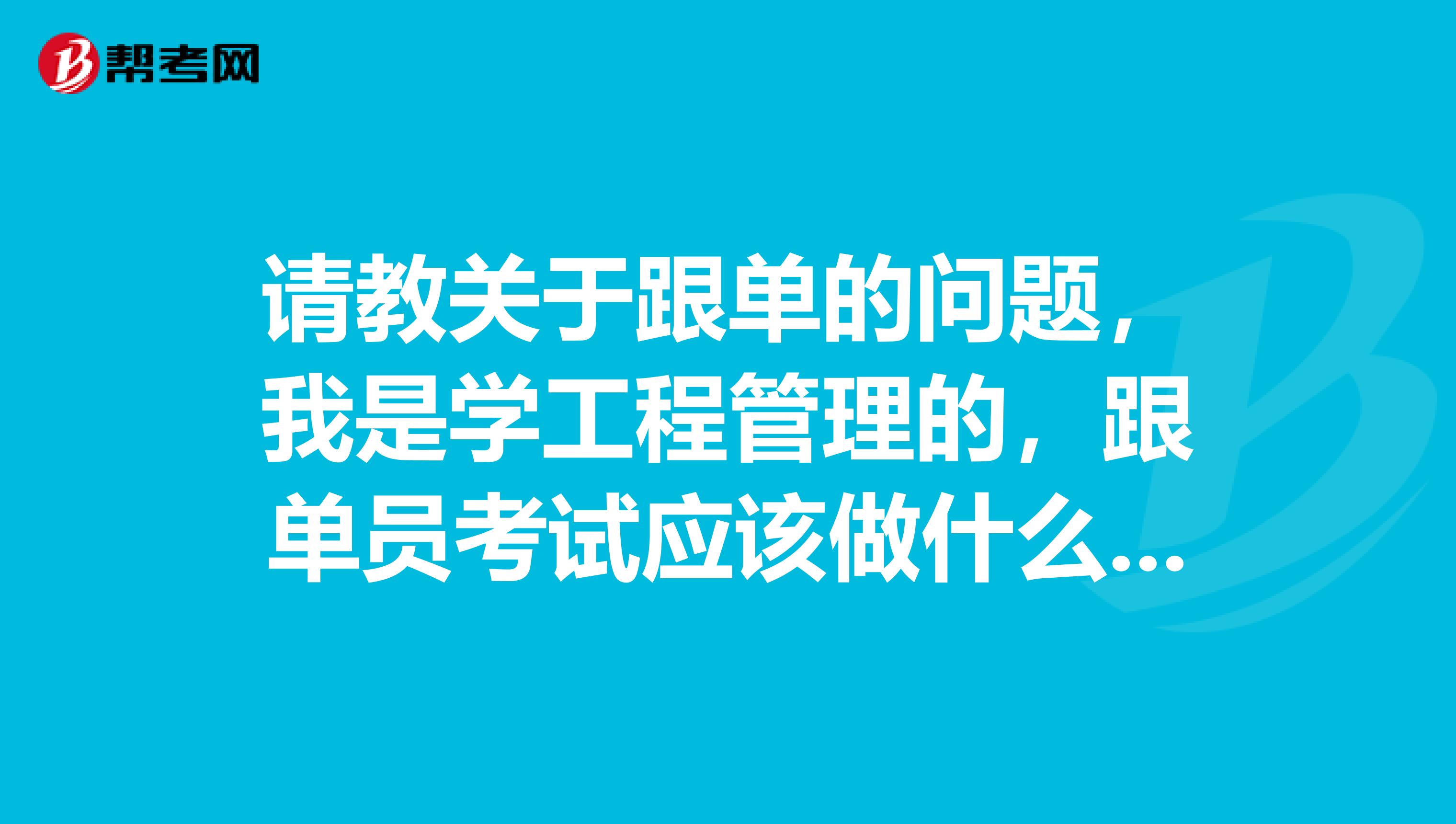 请教关于跟单的问题，我是学工程管理的，跟单员考试应该做什么准备，快考试了，很紧张