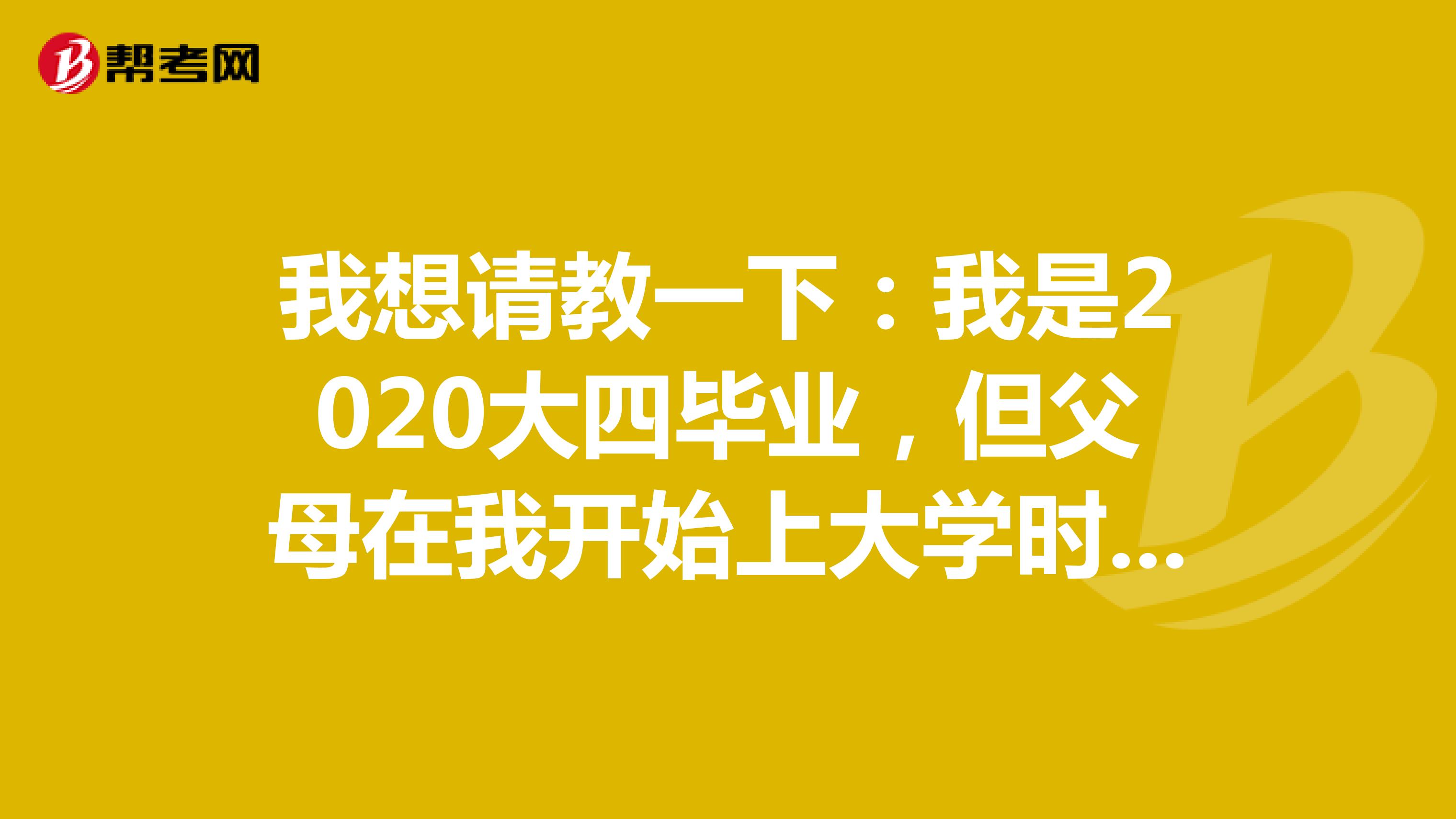 我想请教一下：我是2020大四毕业，但父母在我开始上大学时就开始帮我交了社保、公积金，我想知道我这种情况还能以应届生的身份报考公务员吗？谢谢、请指教
