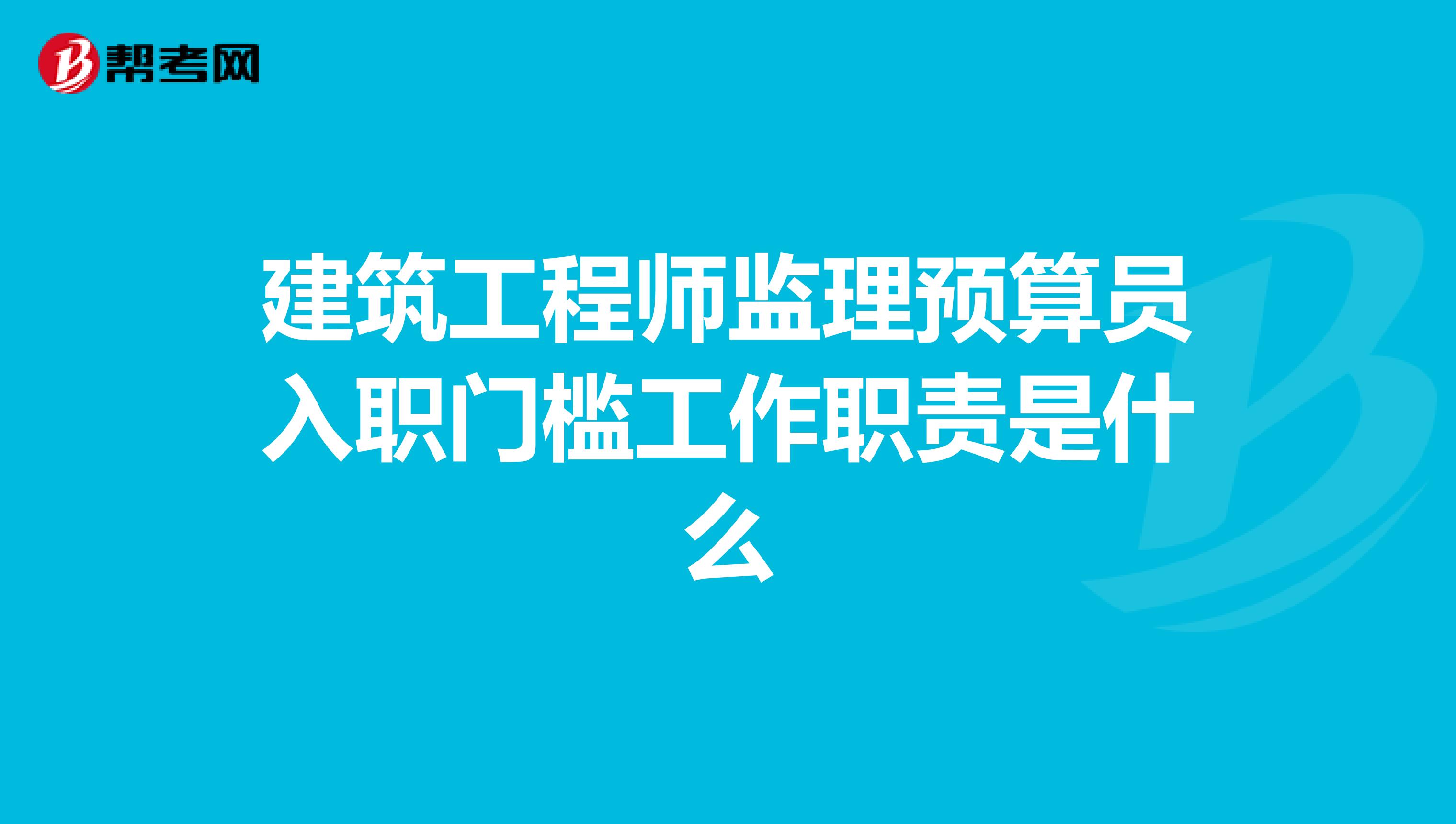建筑工程师监理预算员入职门槛工作职责是什么