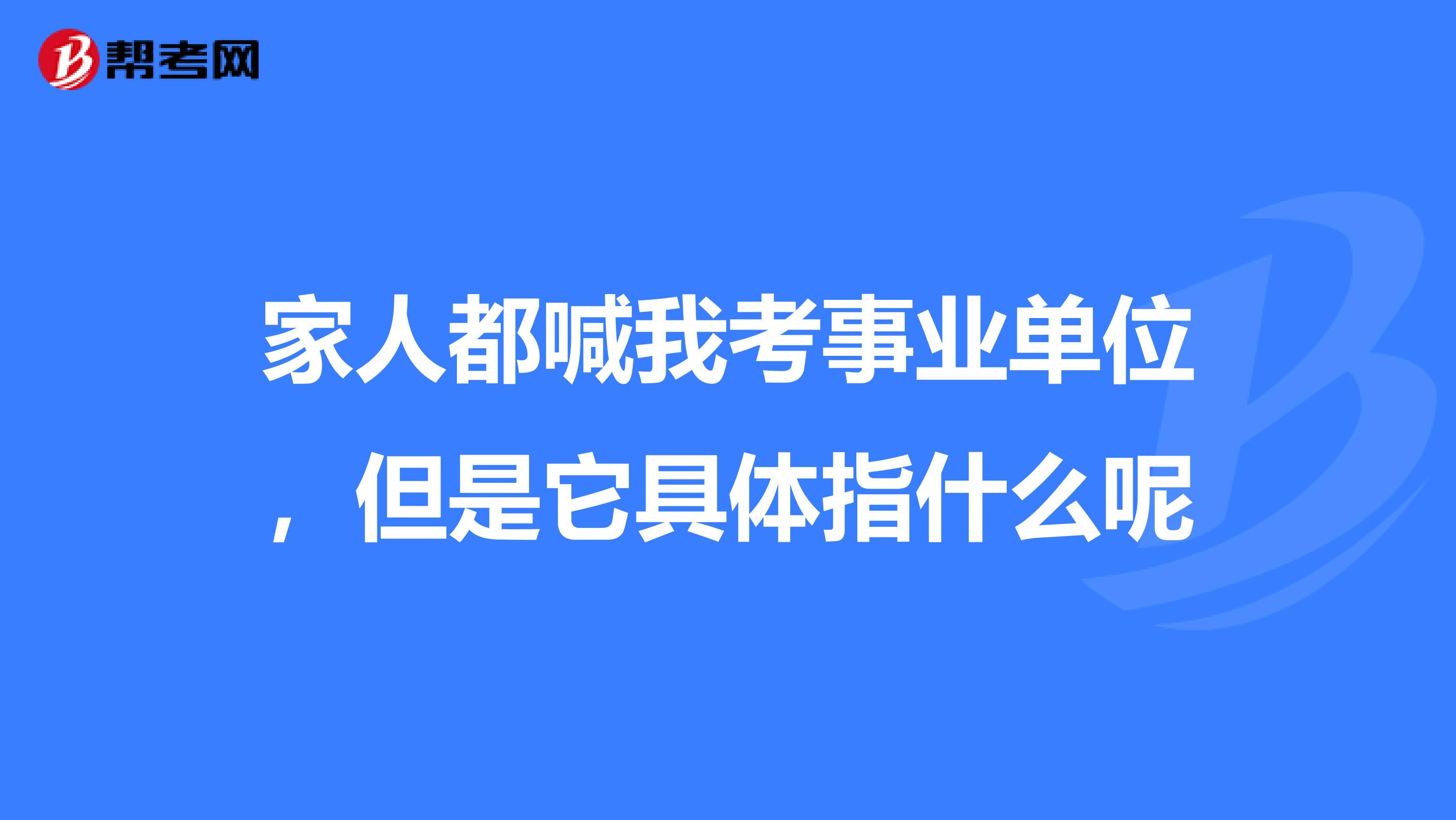 家人都喊我考事业单位，但是它具体指什么呢