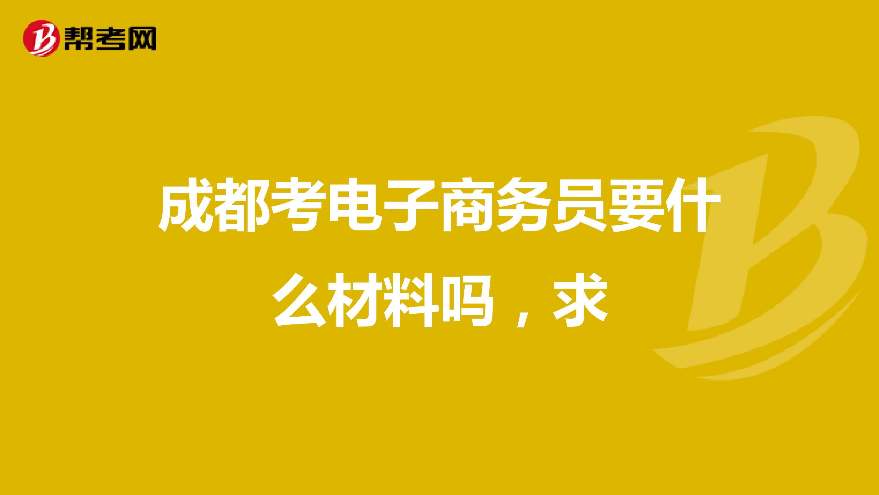成都考电子商务员要什么材料吗，求