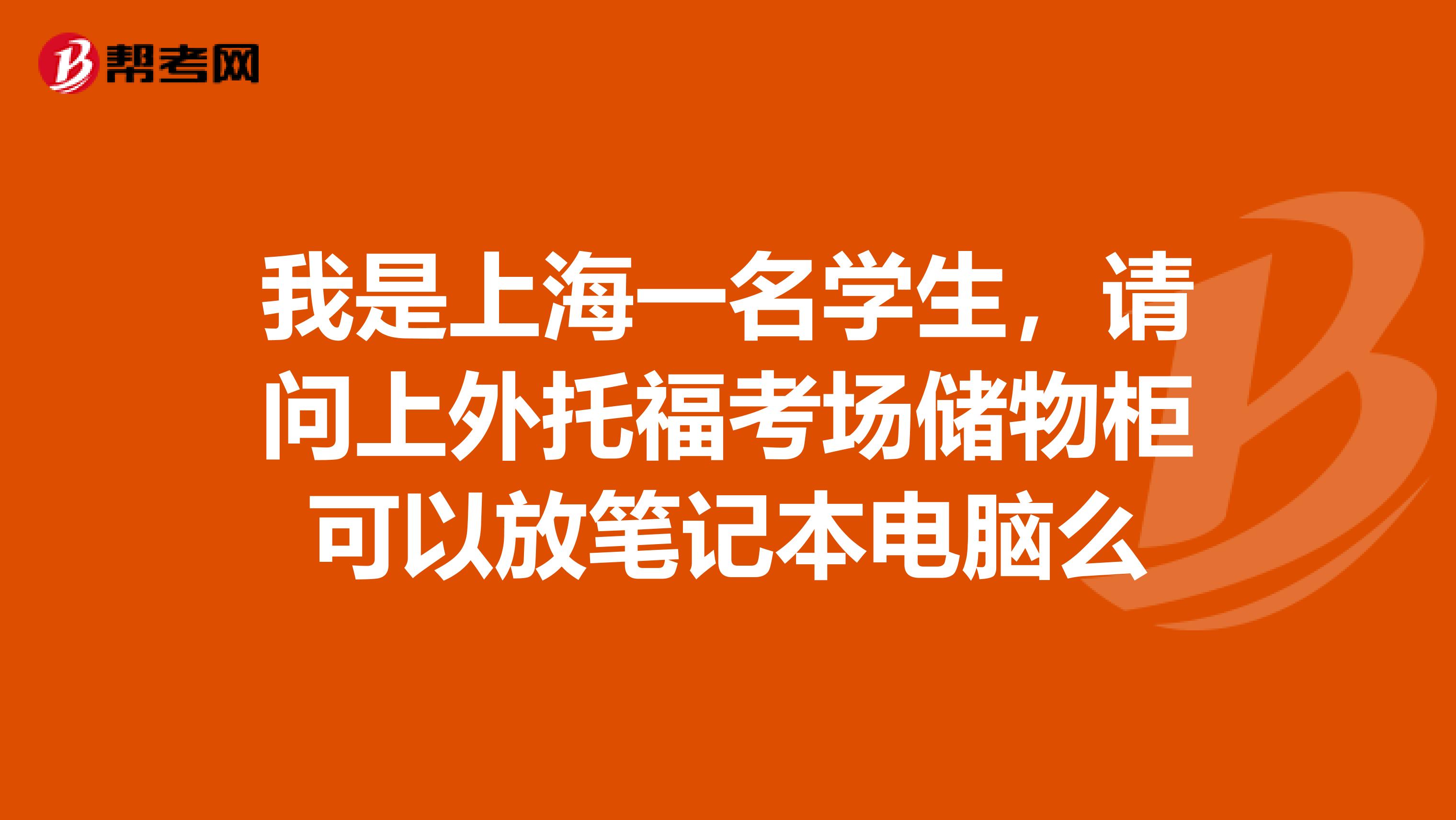 我是上海一名学生,请问上外托福考场储物柜可以放笔记本电脑么