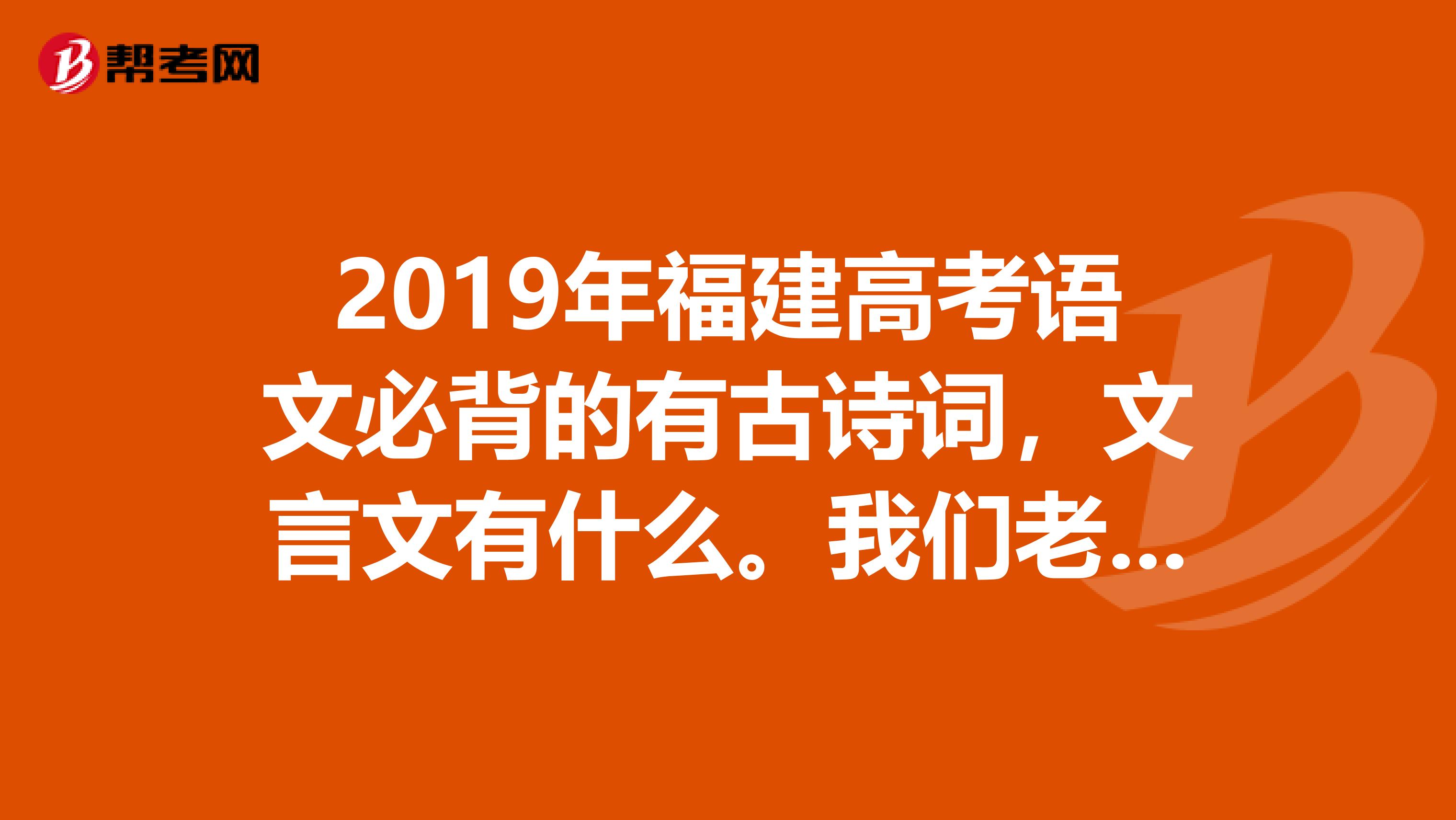 2019年福建高考语文必背的有古诗词,文言文有什么。我们老师说有二十五篇,可是学校只知道二十篇。