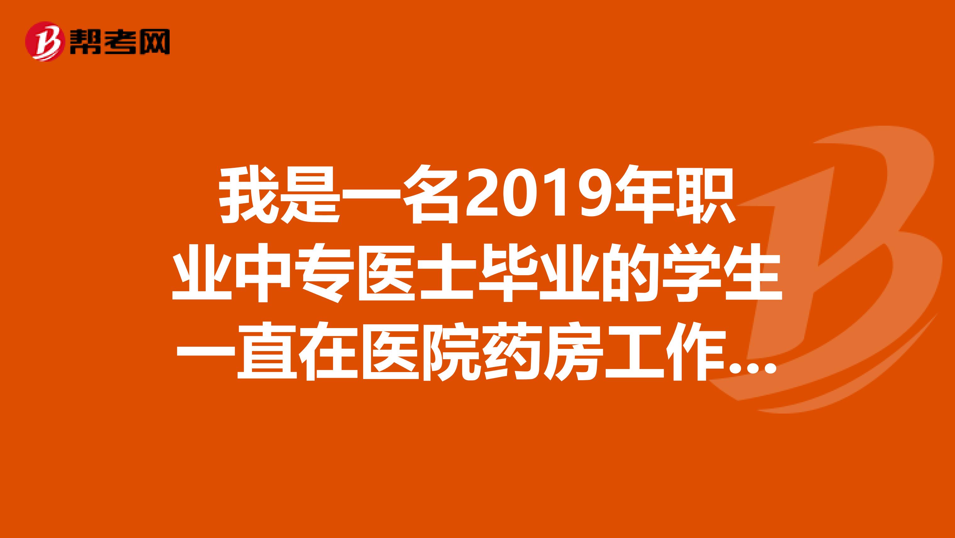 我是一名2019年职业中专医士毕业的学生一直在医院药房工作。我今年可以报名执业药师吗?谢谢了考试界