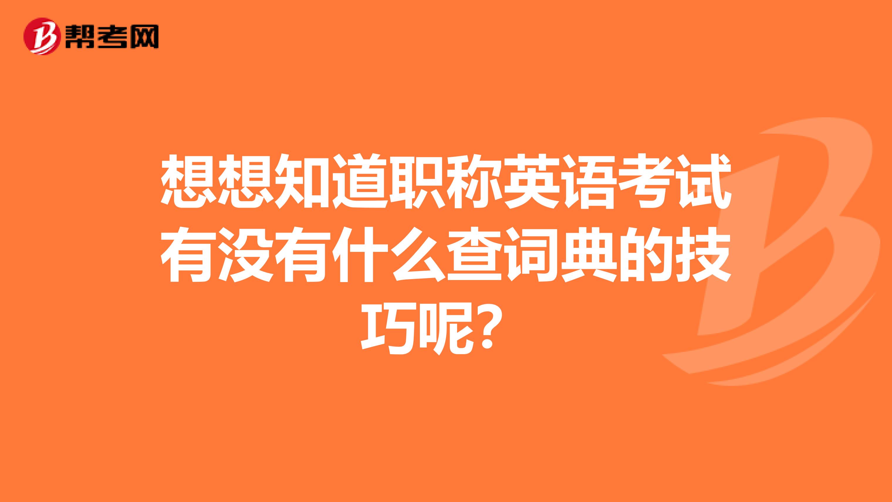想想知道职称英语考试有没有什么查词典的技巧呢?