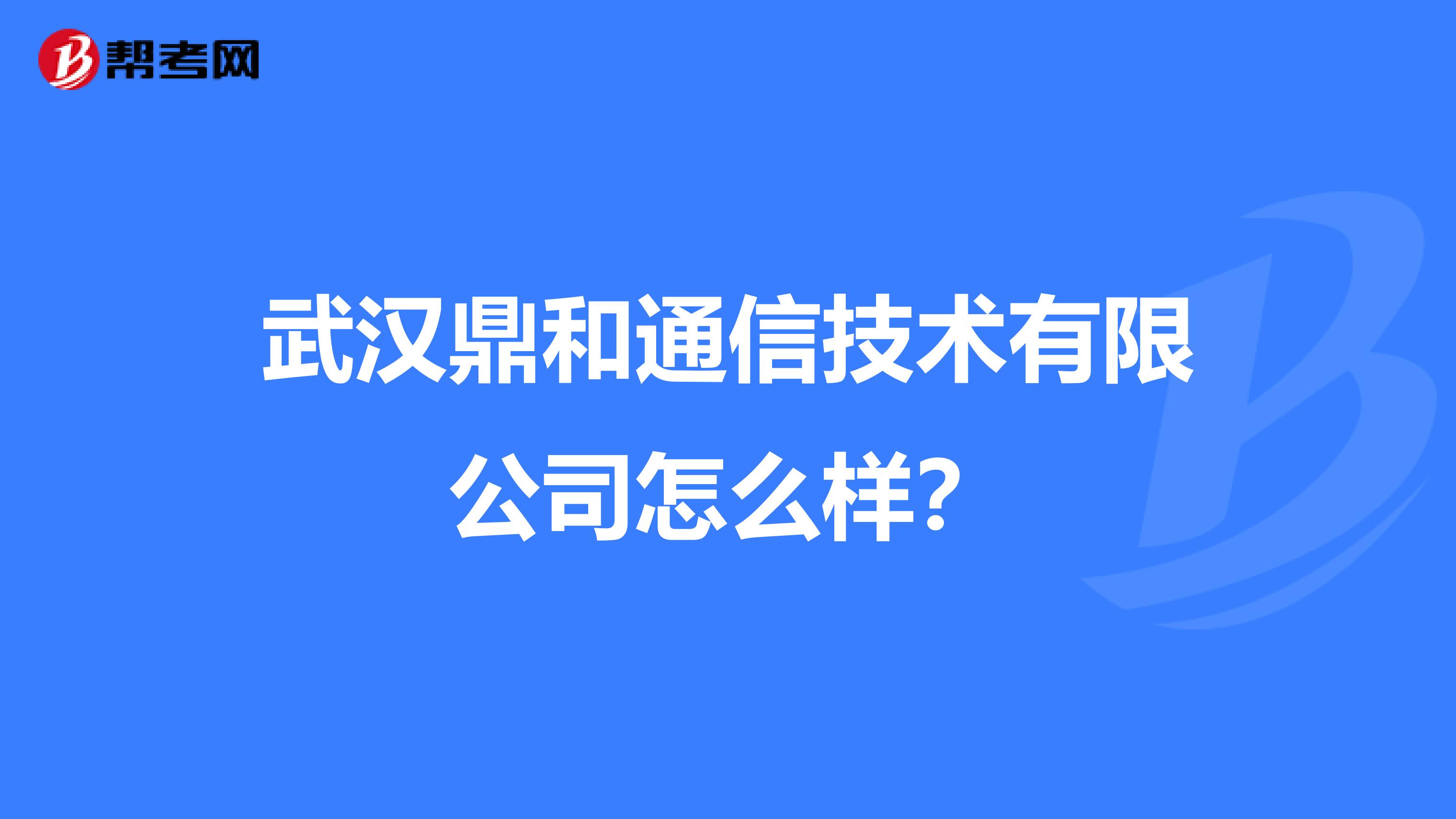 武汉鼎和通信技术有限公司怎么样？