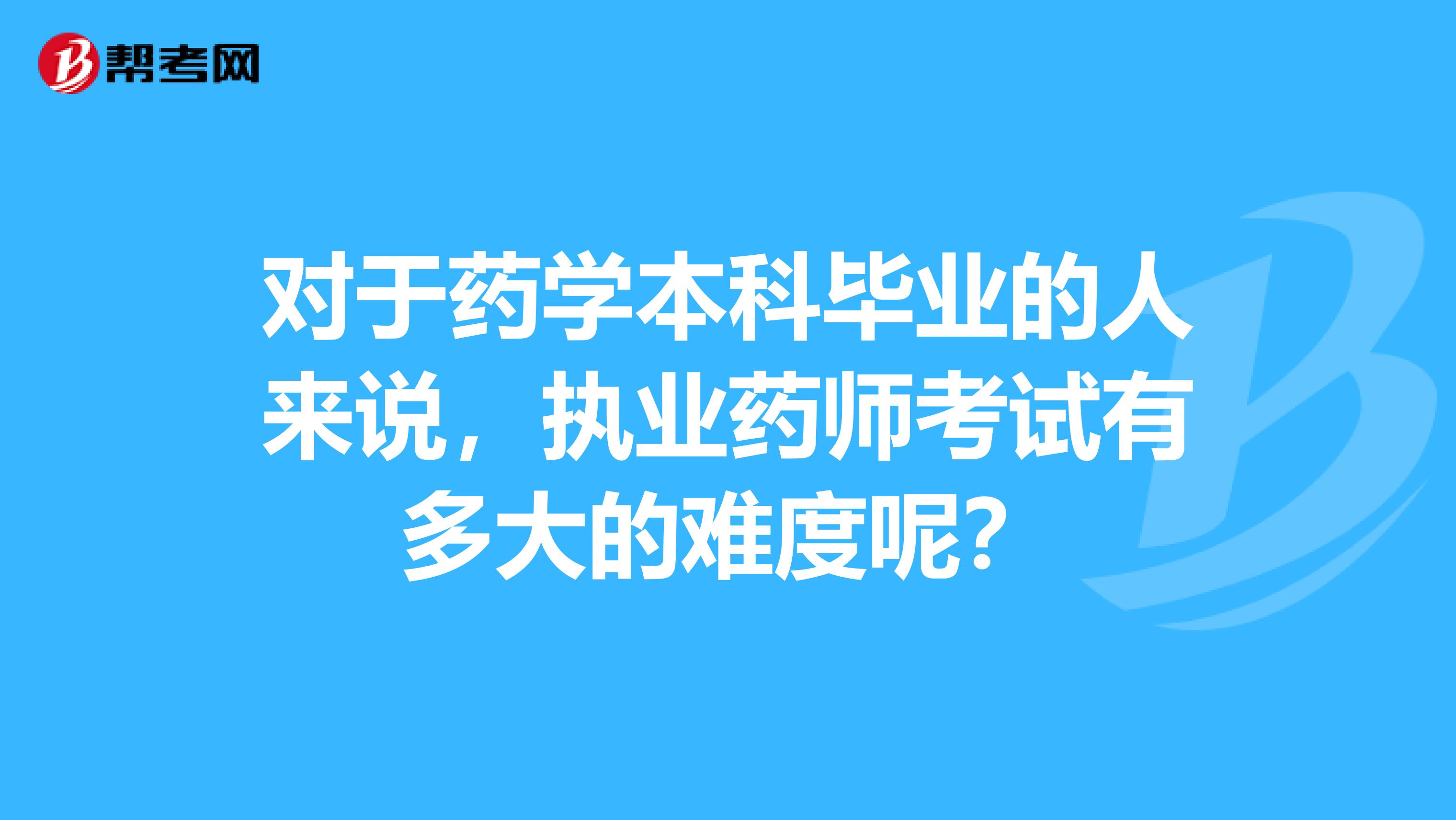 对于药学本科毕业的人来说，执业药师考试有多大的难度呢？