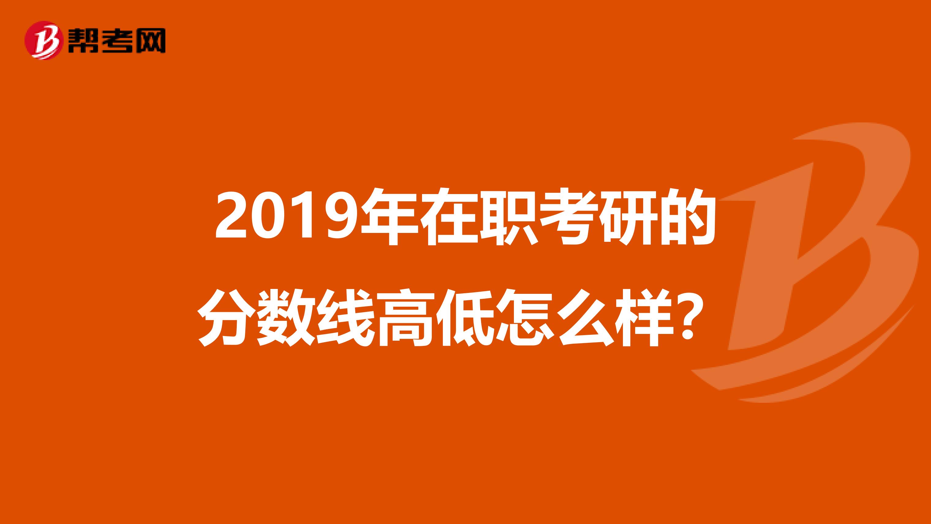 2019年在职考研的分数线高低怎么样？