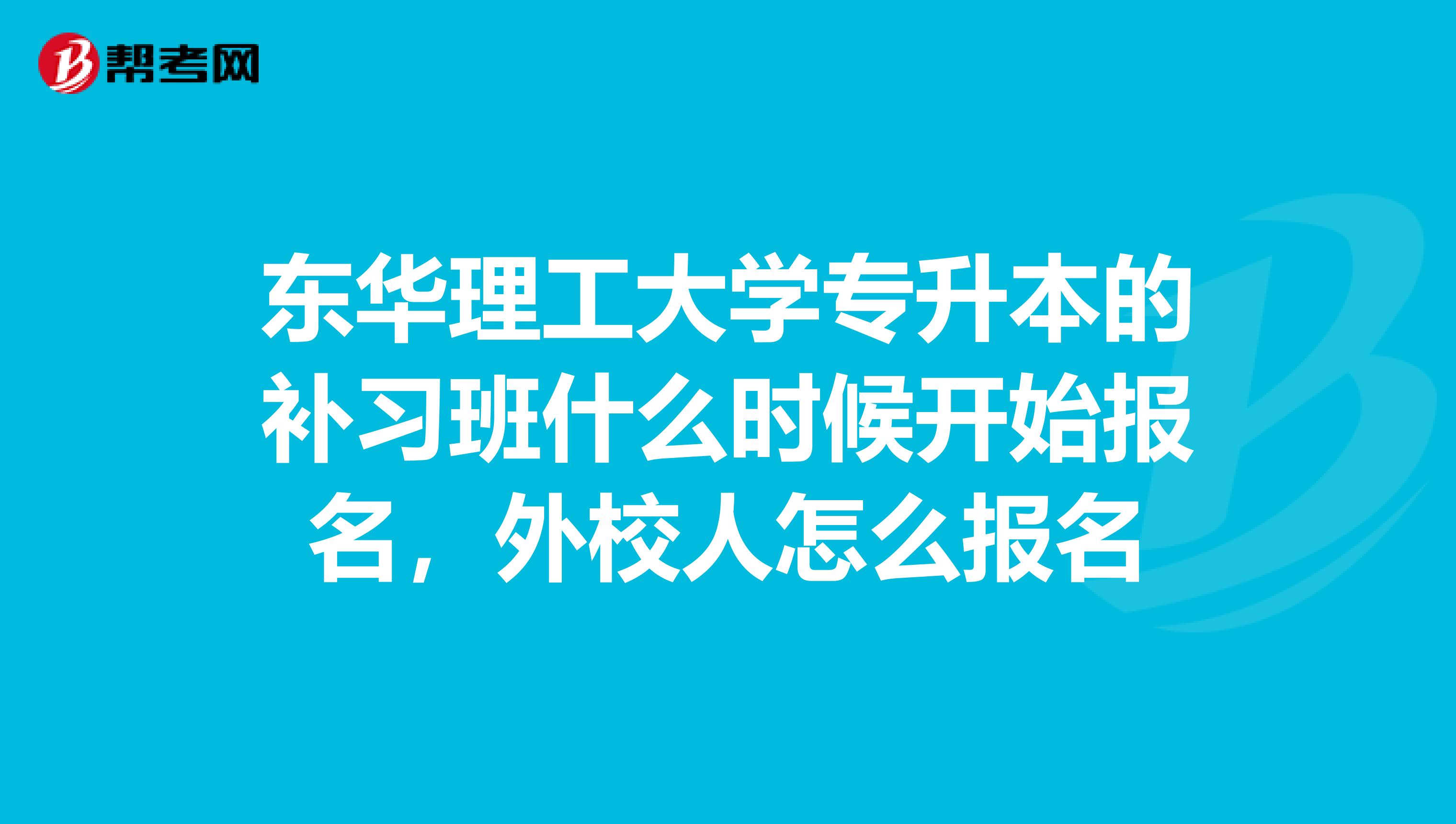 东华理工大学专升本的补习班什么时候开始报名，外校人怎么报名