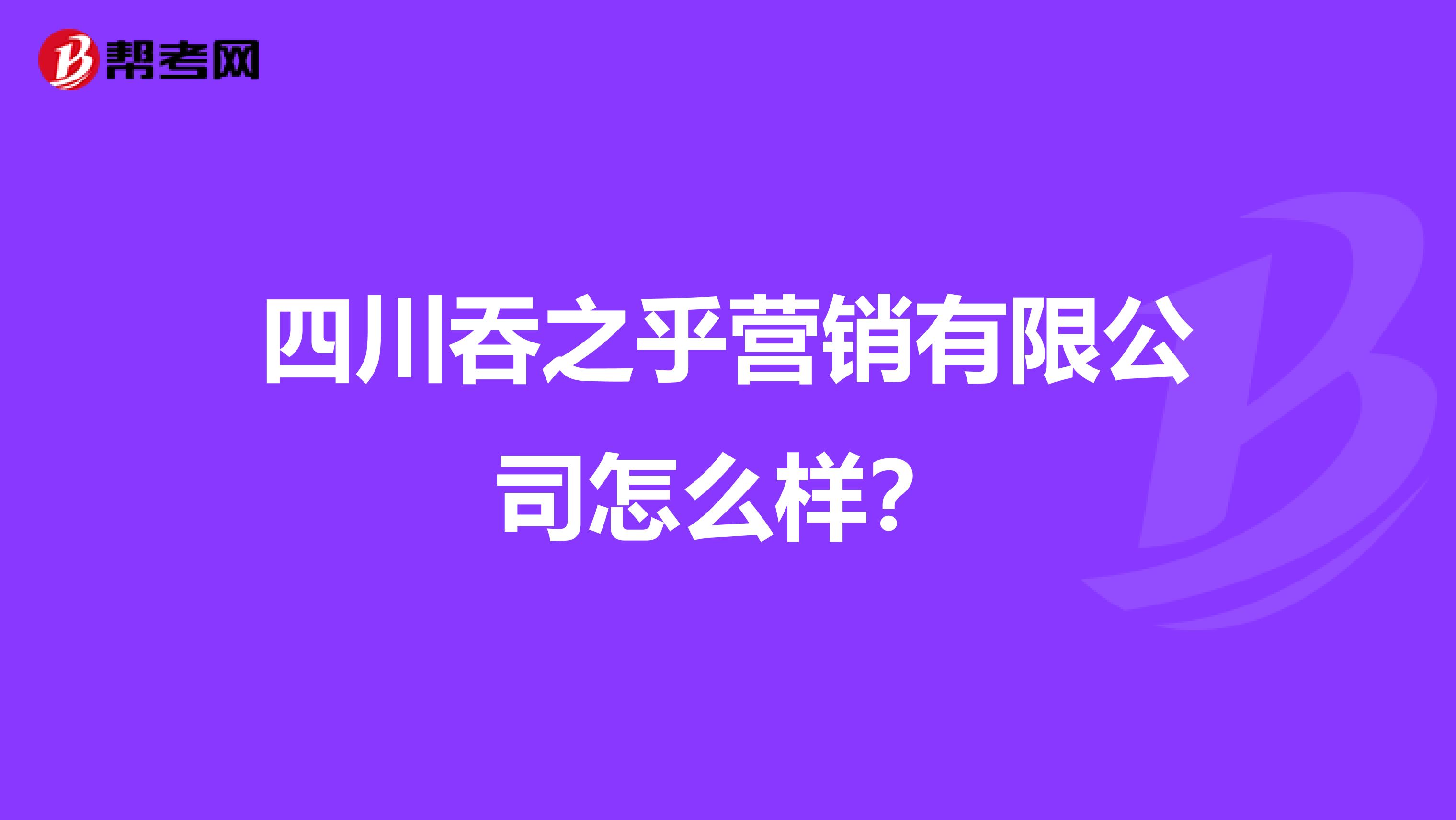 四川吞之乎营销有限公司怎么样？