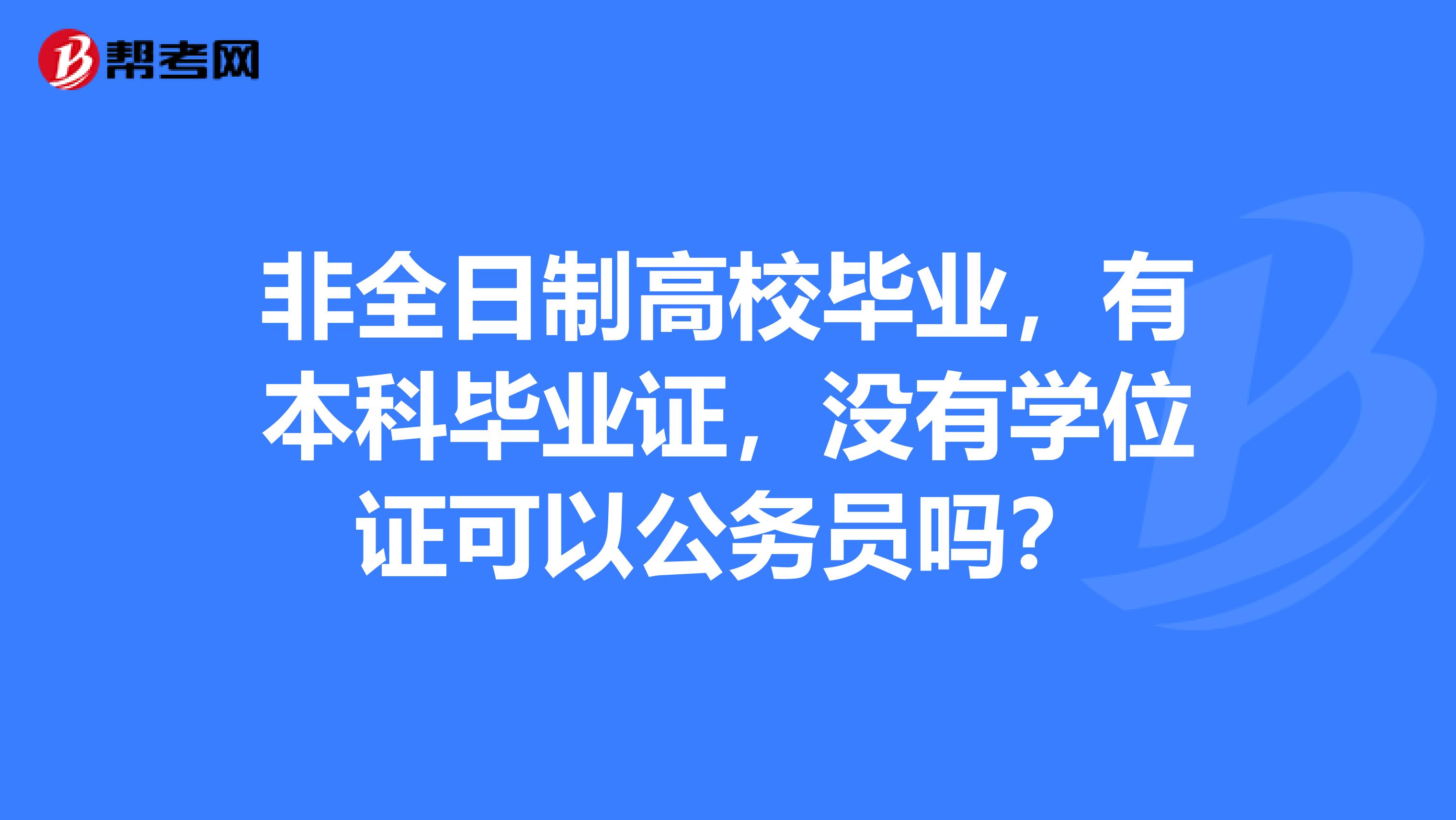 非全日制高校毕业,有本科毕业证,没有学位证可以公务员吗?