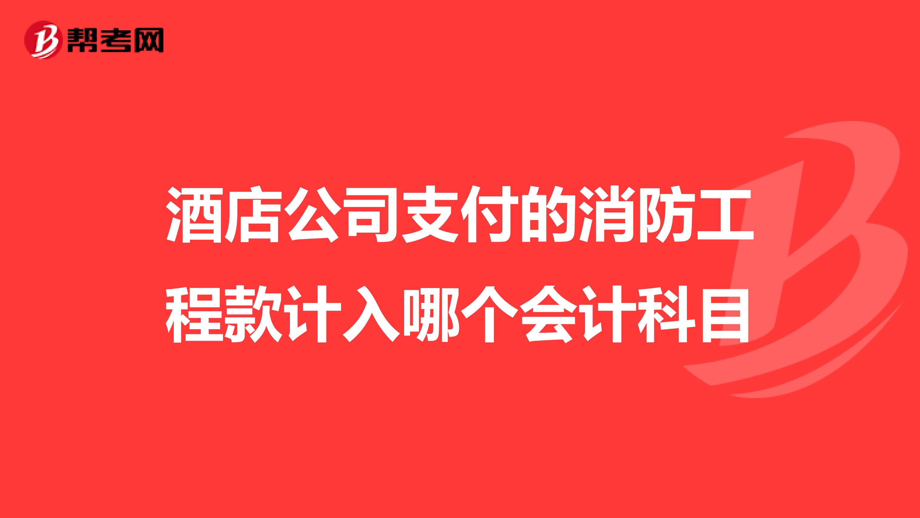 酒店公司支付的消防工程款计入哪个会计科目