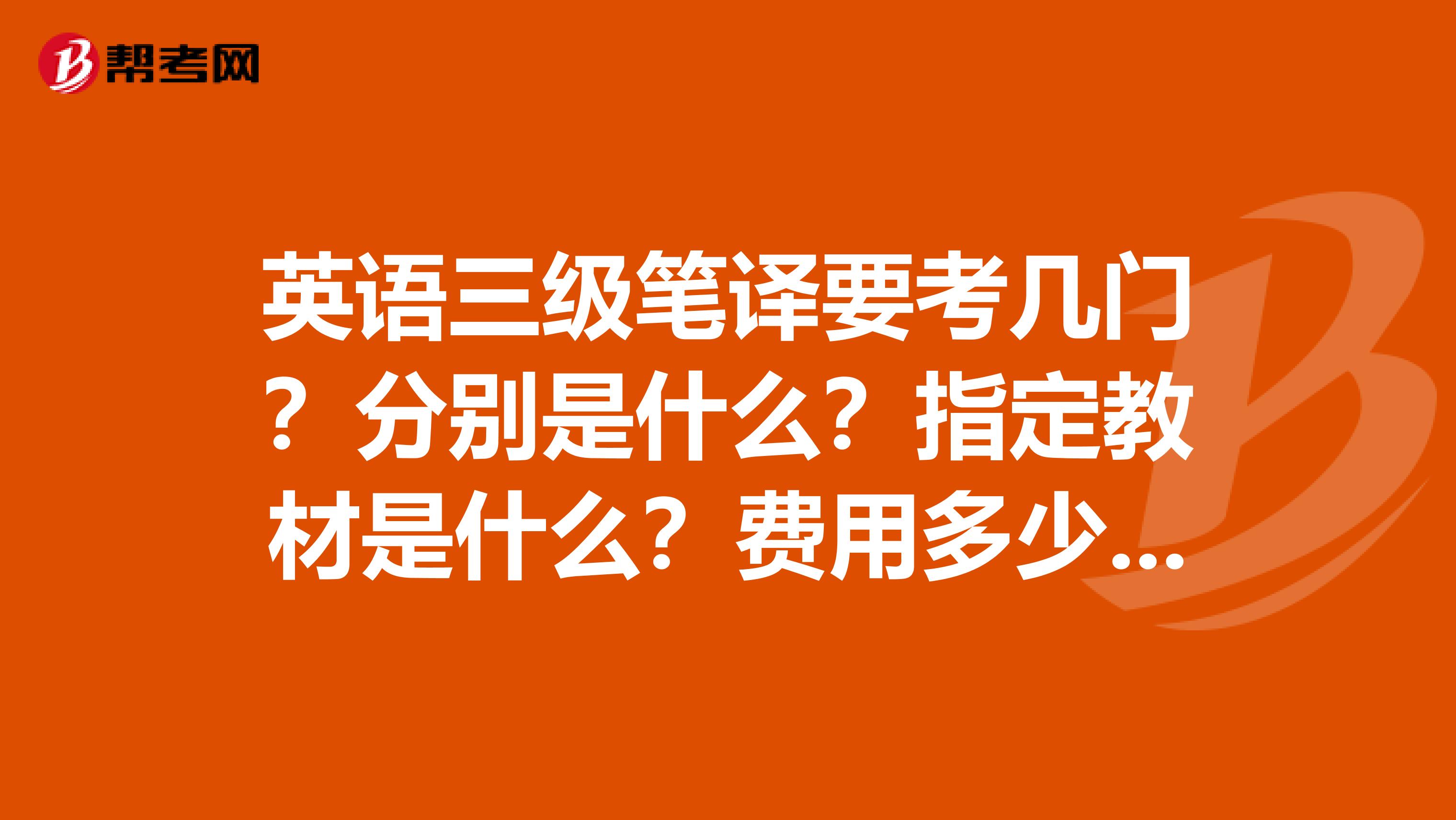 英语三级笔译要考几门？分别是什么？指定教材是什么？费用多少？谢谢