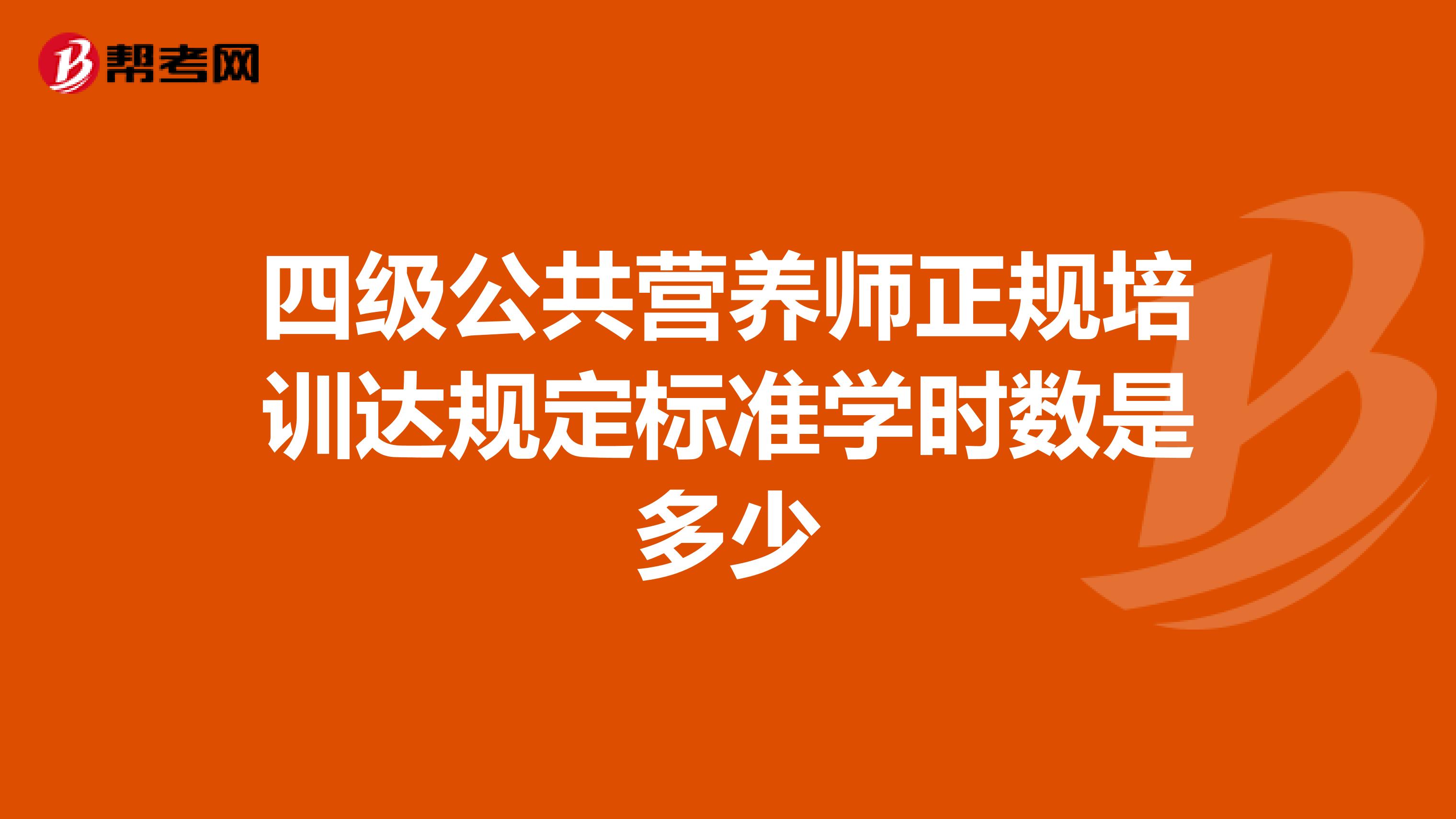 四级公共营养师正规培训达规定标准学时数是多少
