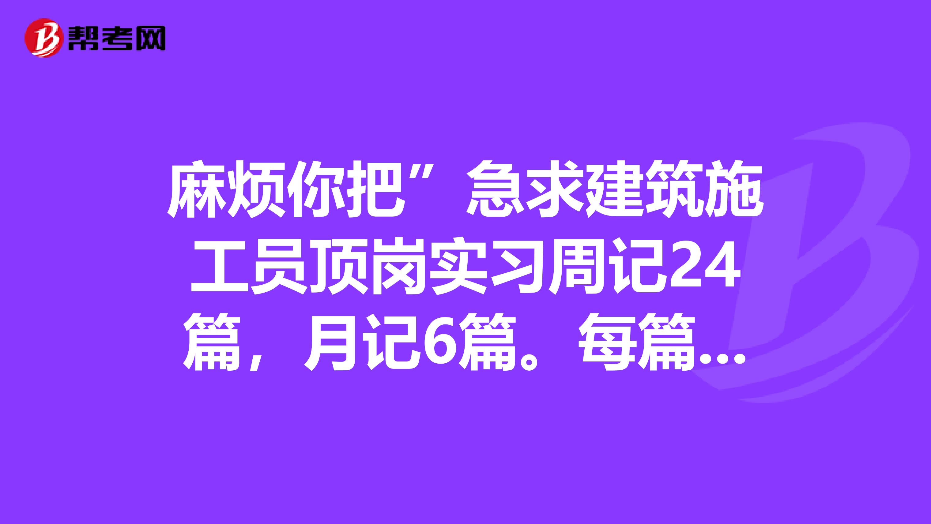 麻烦你把”急求建筑施工员顶岗实习周记24篇,月记6篇。每篇300字左右“的答案给我发一份行不,
