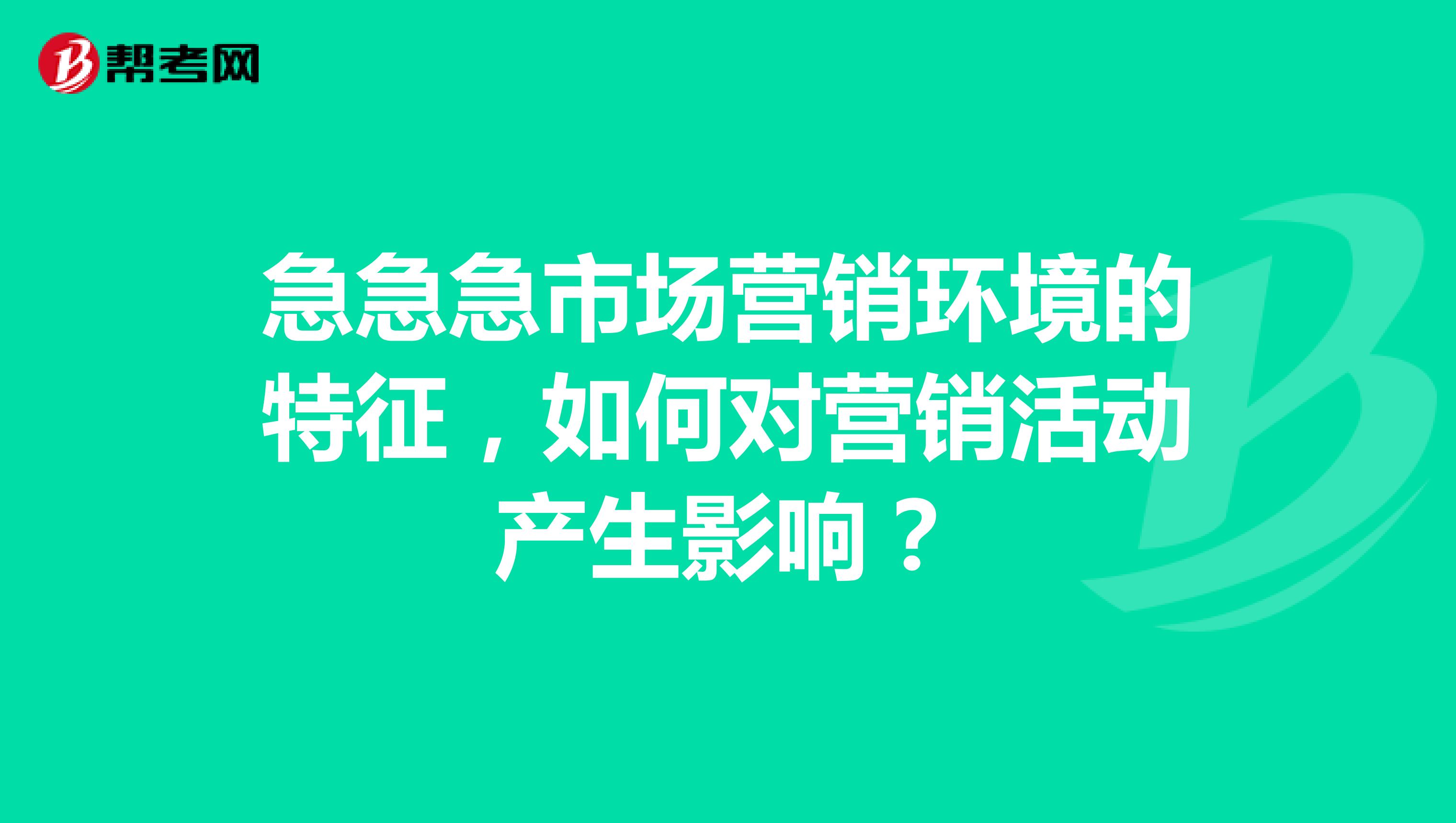 急急急市场营销环境的特征，如何对营销活动产生影响？