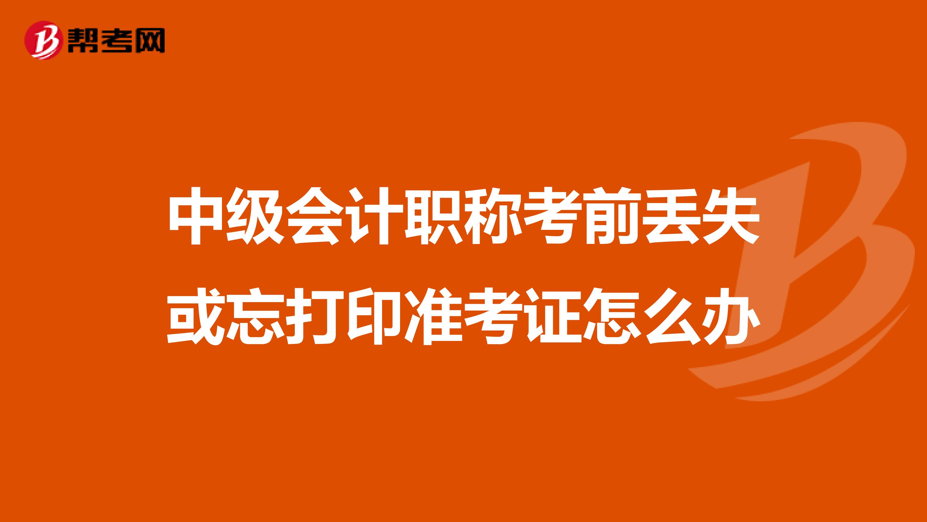 中级会计职称考前丢失或忘打印准考证怎么办