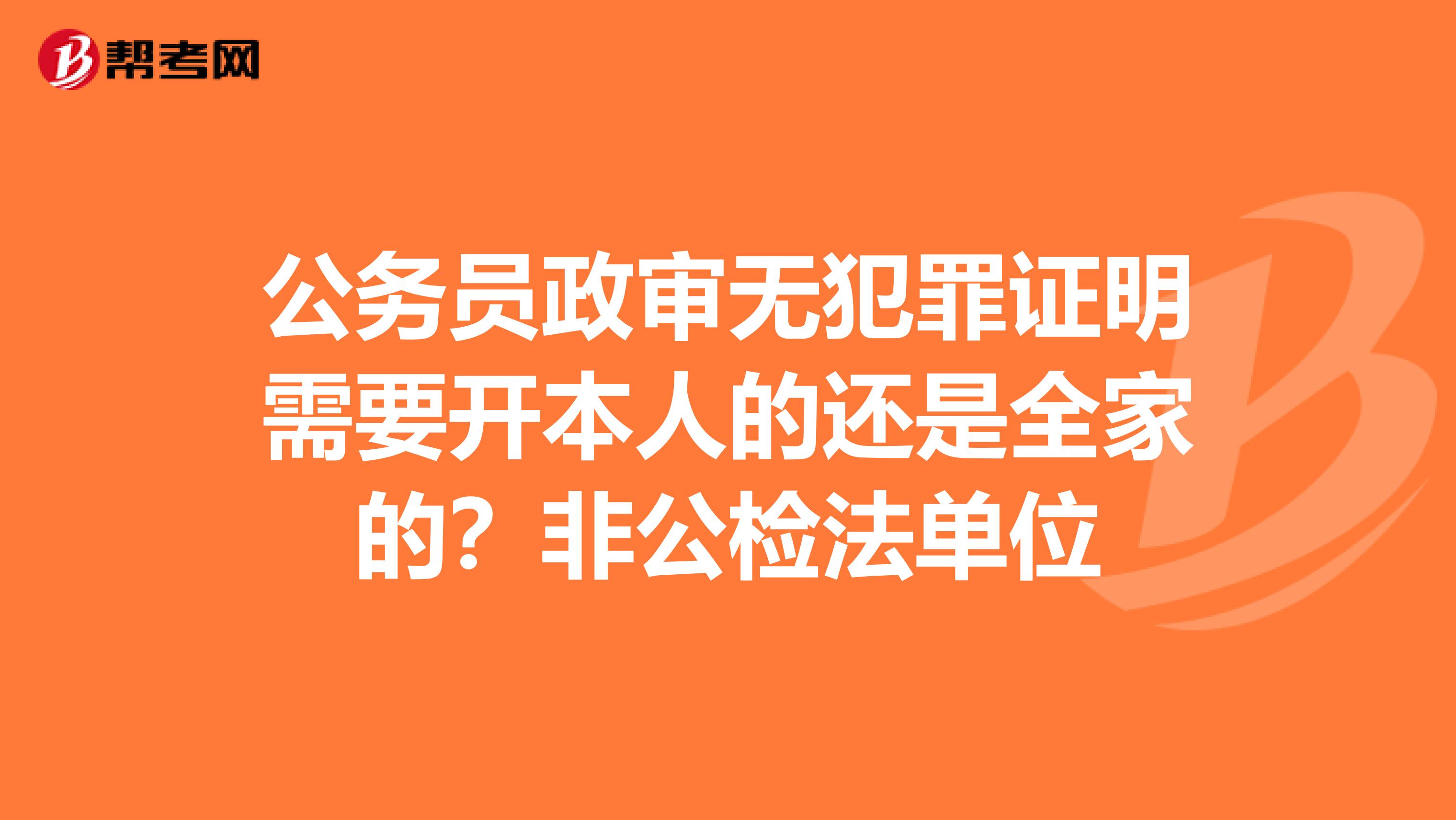 公务员政审无犯罪证明需要开本人的还是全家的？非公检法单位