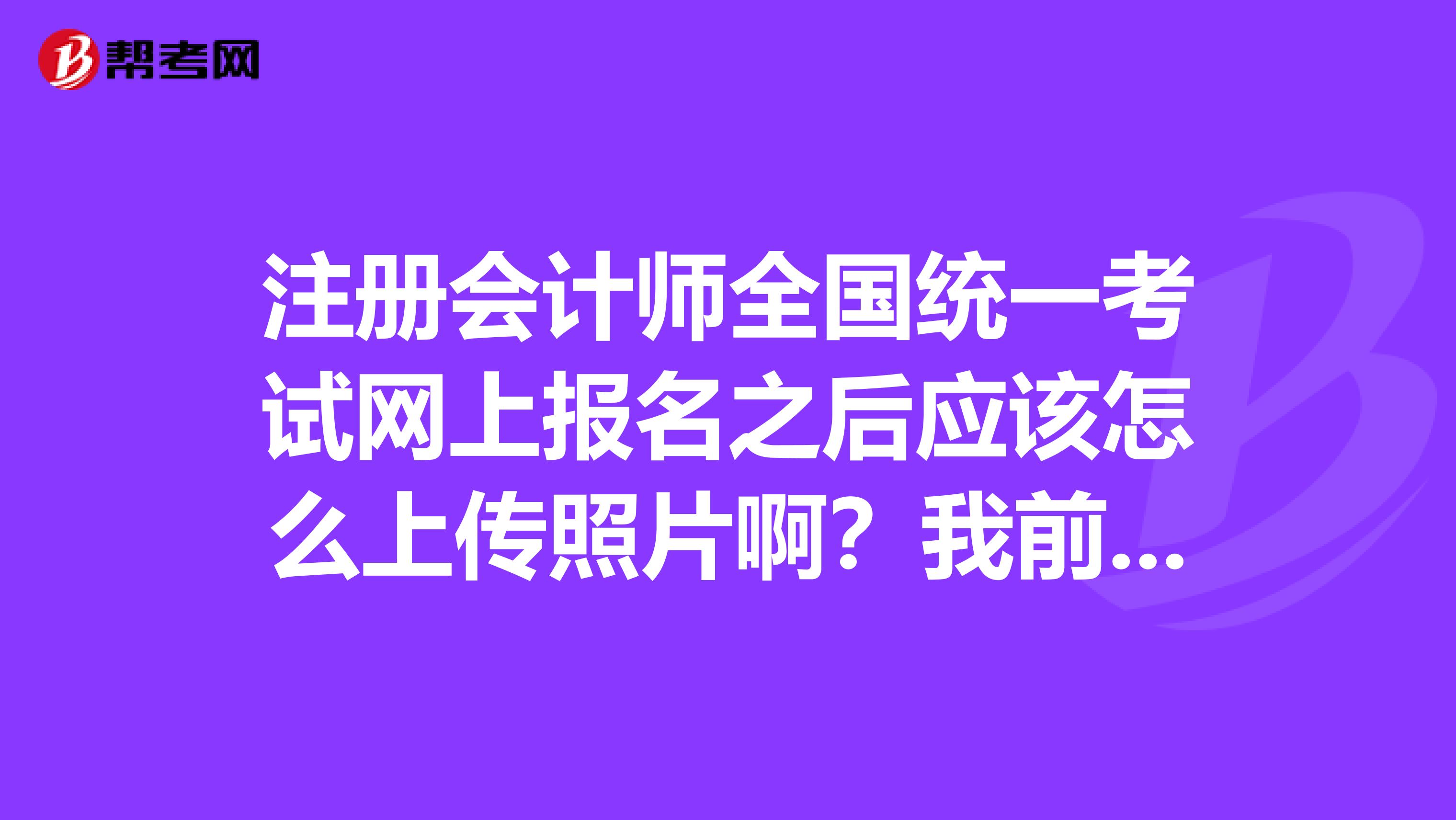 注冊會計師全國統一考試網上報名之后應該怎么上傳照片??？我前同事想知道